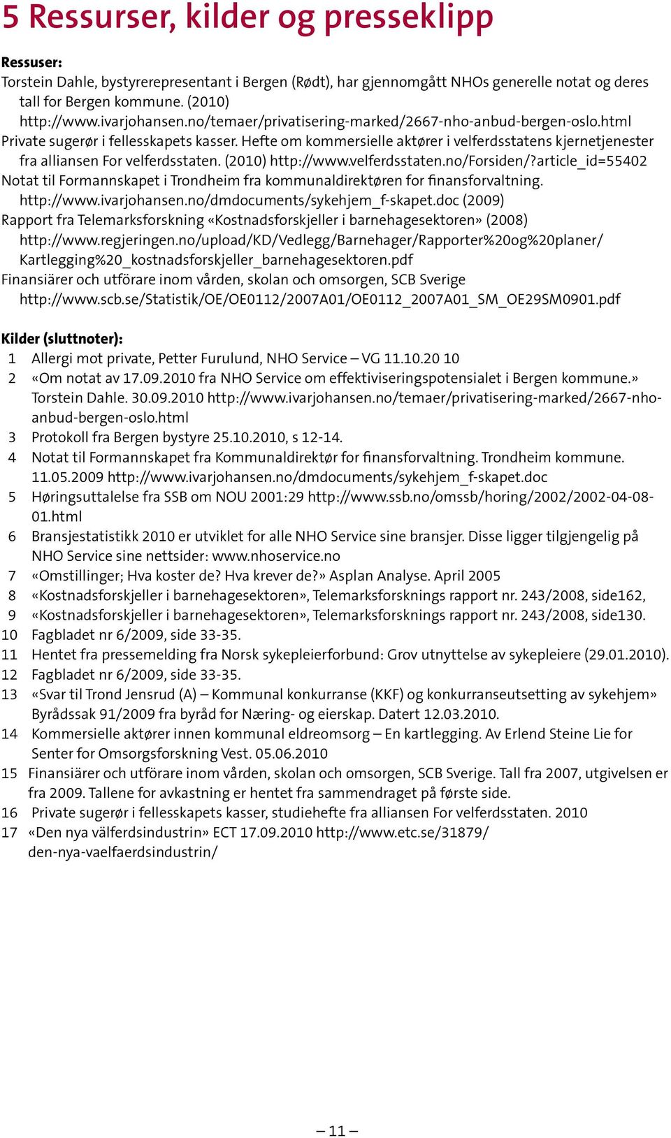(2010) http://www.velferdsstaten.no/forsiden/?article_id=55402 Notat til Formannskapet i Trondheim fra kommunaldirektøren for finansforvaltning. http://www.ivarjohansen.