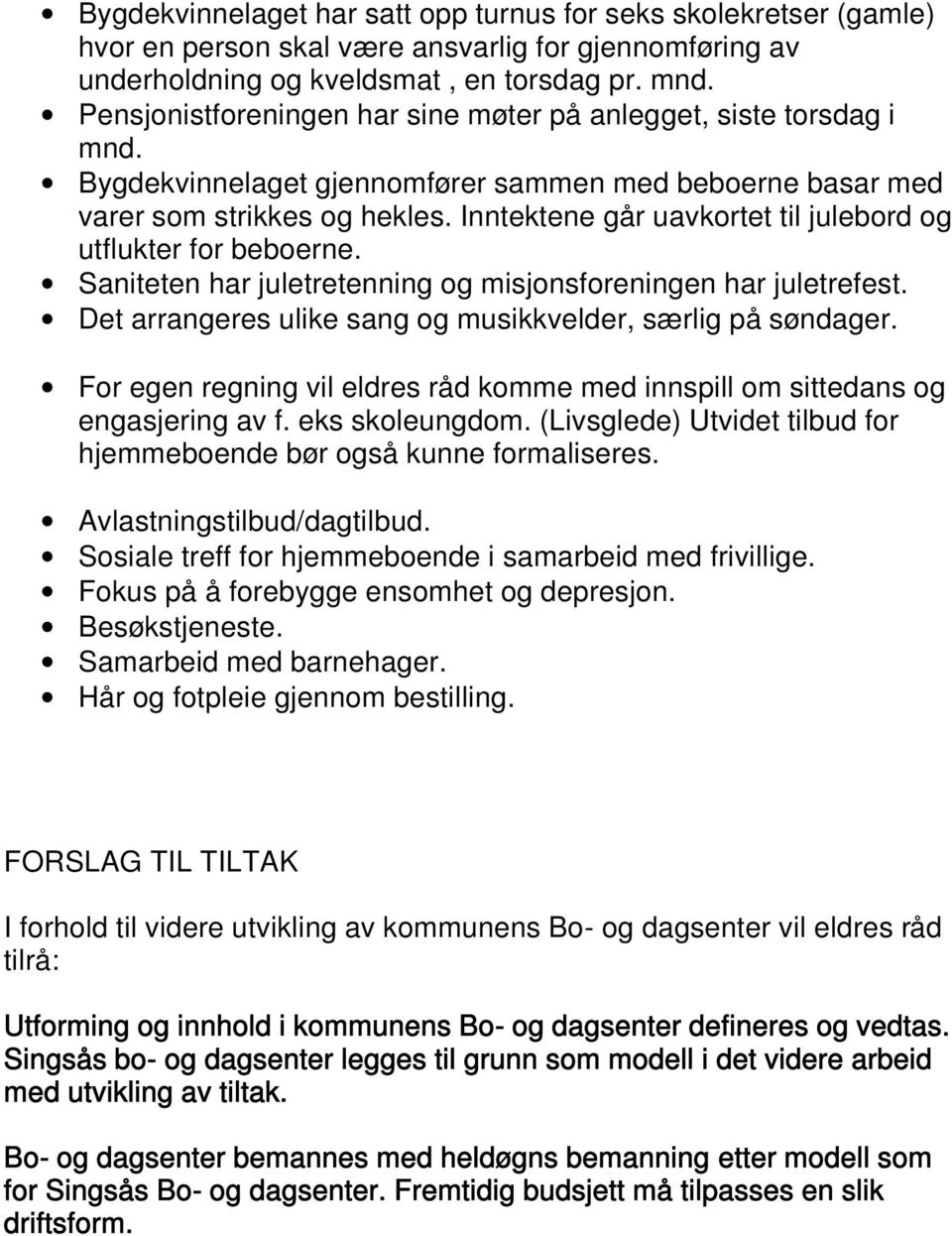 Inntektene går uavkortet til julebord og utflukter for beboerne. Saniteten har juletretenning og misjonsforeningen har juletrefest. Det arrangeres ulike sang og musikkvelder, særlig på søndager.