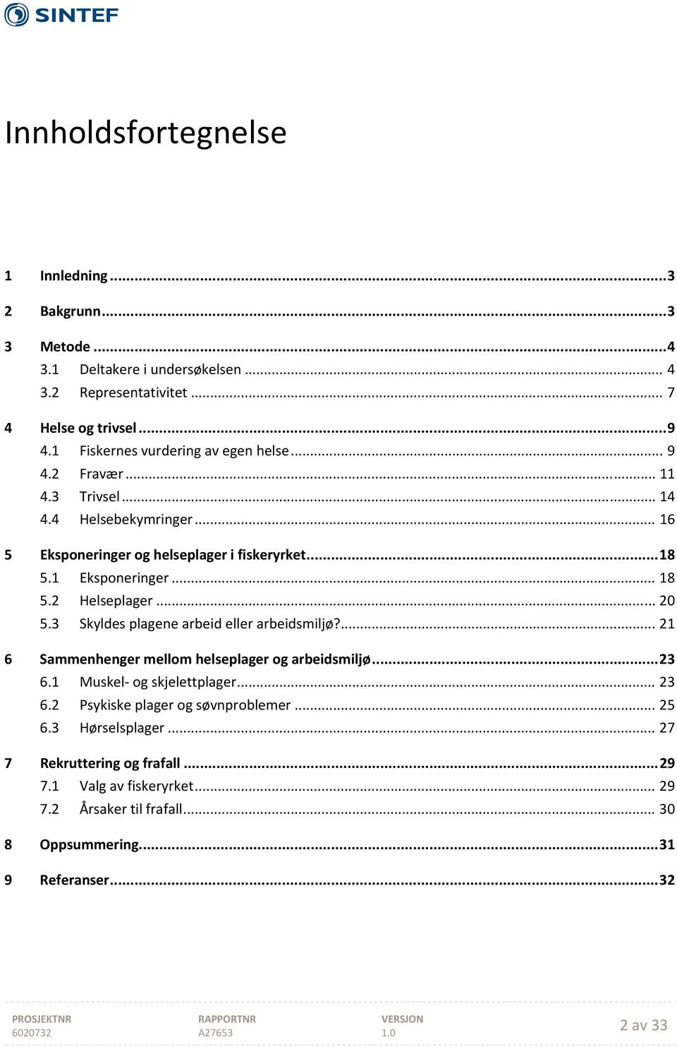 .. 18 5.2 Helseplager... 20 5.3 Skyldes plagene arbeid eller arbeidsmiljø?... 21 6 Sammenhenger mellom helseplager og arbeidsmiljø... 23 6.1 Muskel og skjelettplager... 23 6.2 Psykiske plager og søvnproblemer.