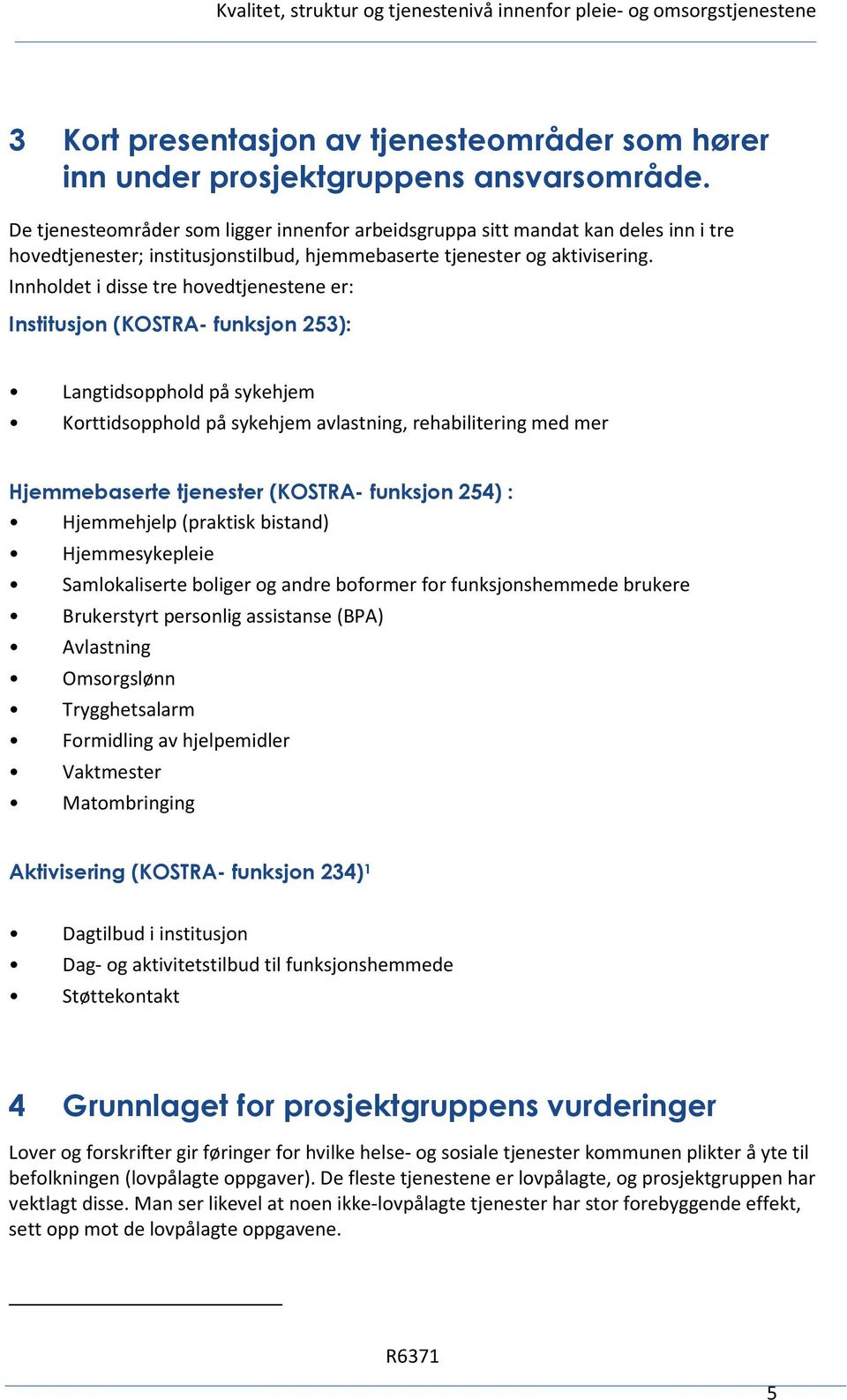 Innholdet i disse tre hovedtjenestene er: Institusjon (KOSTRA- funksjon 253): Langtidsopphold på sykehjem Korttidsopphold på sykehjem avlastning, rehabilitering med mer Hjemmebaserte tjenester