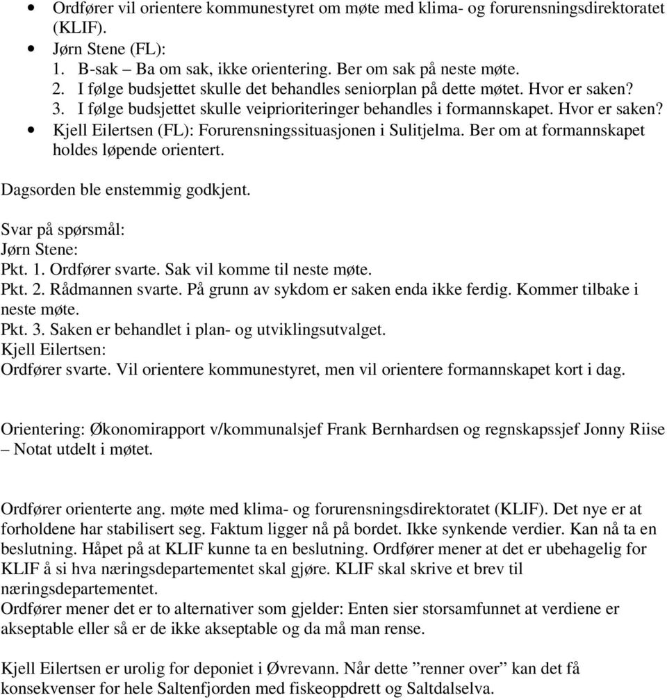 Ber om at formannskapet holdes løpende orientert. Dagsorden ble enstemmig godkjent. Svar på spørsmål: Jørn Stene: Pkt. 1. Ordfører svarte. Sak vil komme til neste møte. Pkt. 2. Rådmannen svarte.