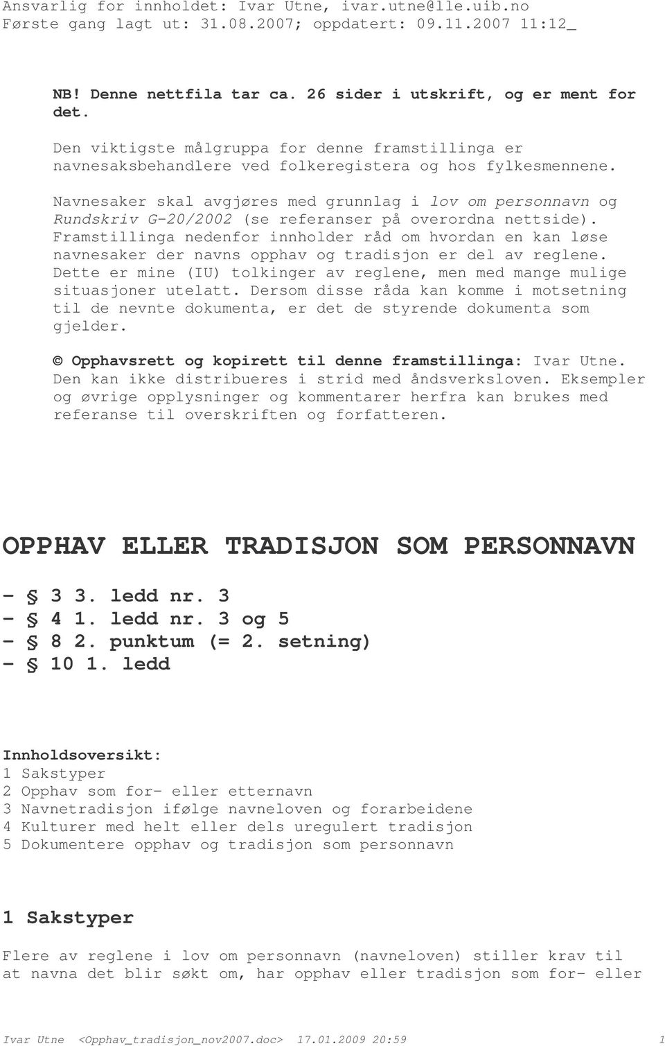 Navnesaker skal avgjøres med grunnlag i lov om personnavn og Rundskriv G-20/2002 (se referanser på overordna nettside).