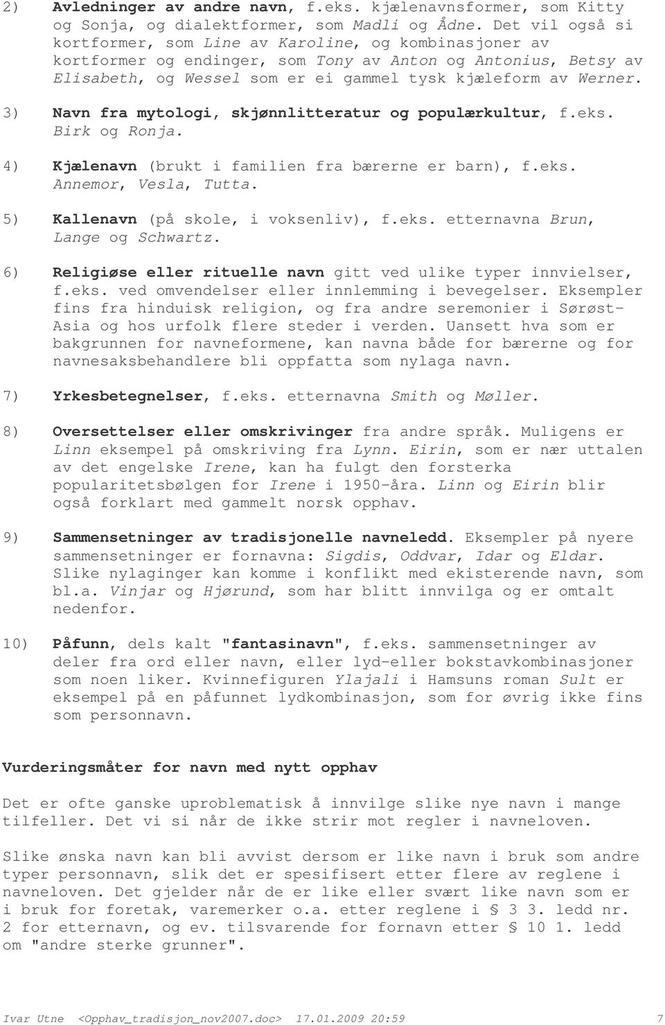 3) Navn fra mytologi, skjønnlitteratur og populærkultur, f.eks. Birk og Ronja. 4) Kjælenavn (brukt i familien fra bærerne er barn), f.eks. Annemor, Vesla, Tutta.