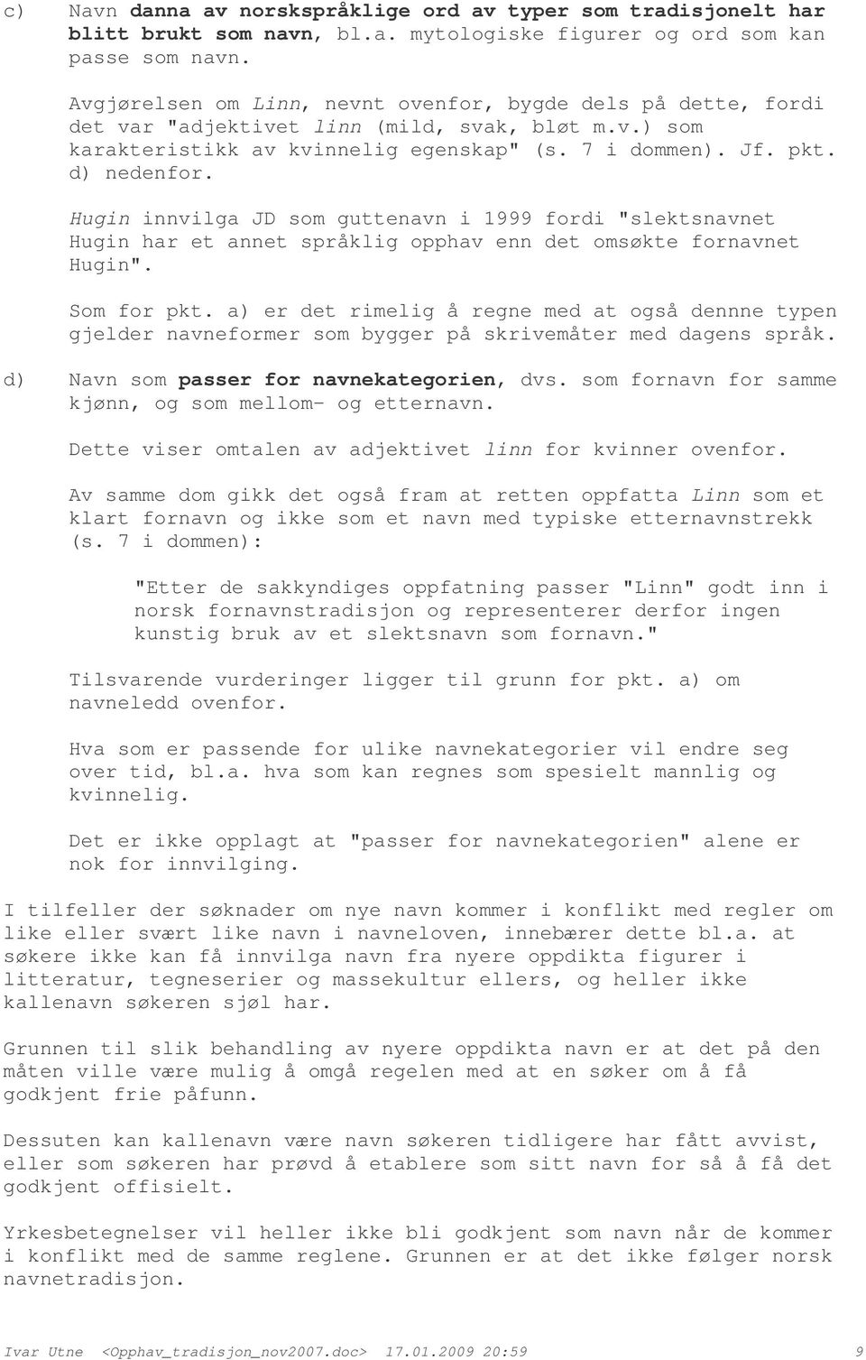 Hugin innvilga JD som guttenavn i 1999 fordi "slektsnavnet Hugin har et annet språklig opphav enn det omsøkte fornavnet Hugin". Som for pkt.