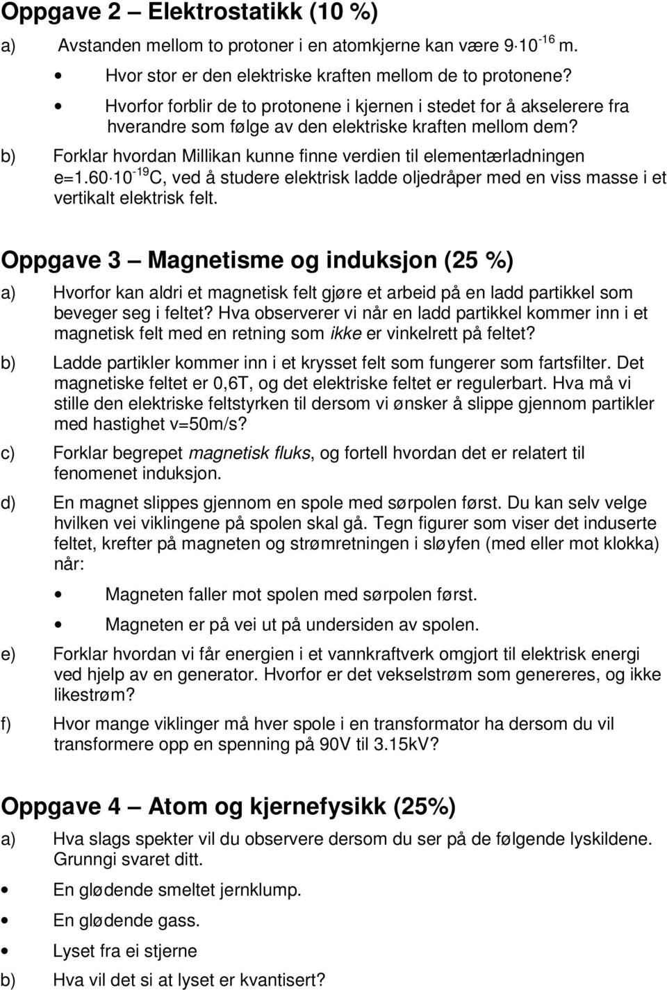 b) Forklar hvordan Millikan kunne finne verdien til elementærladningen e=1.60 10-19 C, ved å studere elektrisk ladde oljedråper med en viss masse i et vertikalt elektrisk felt.