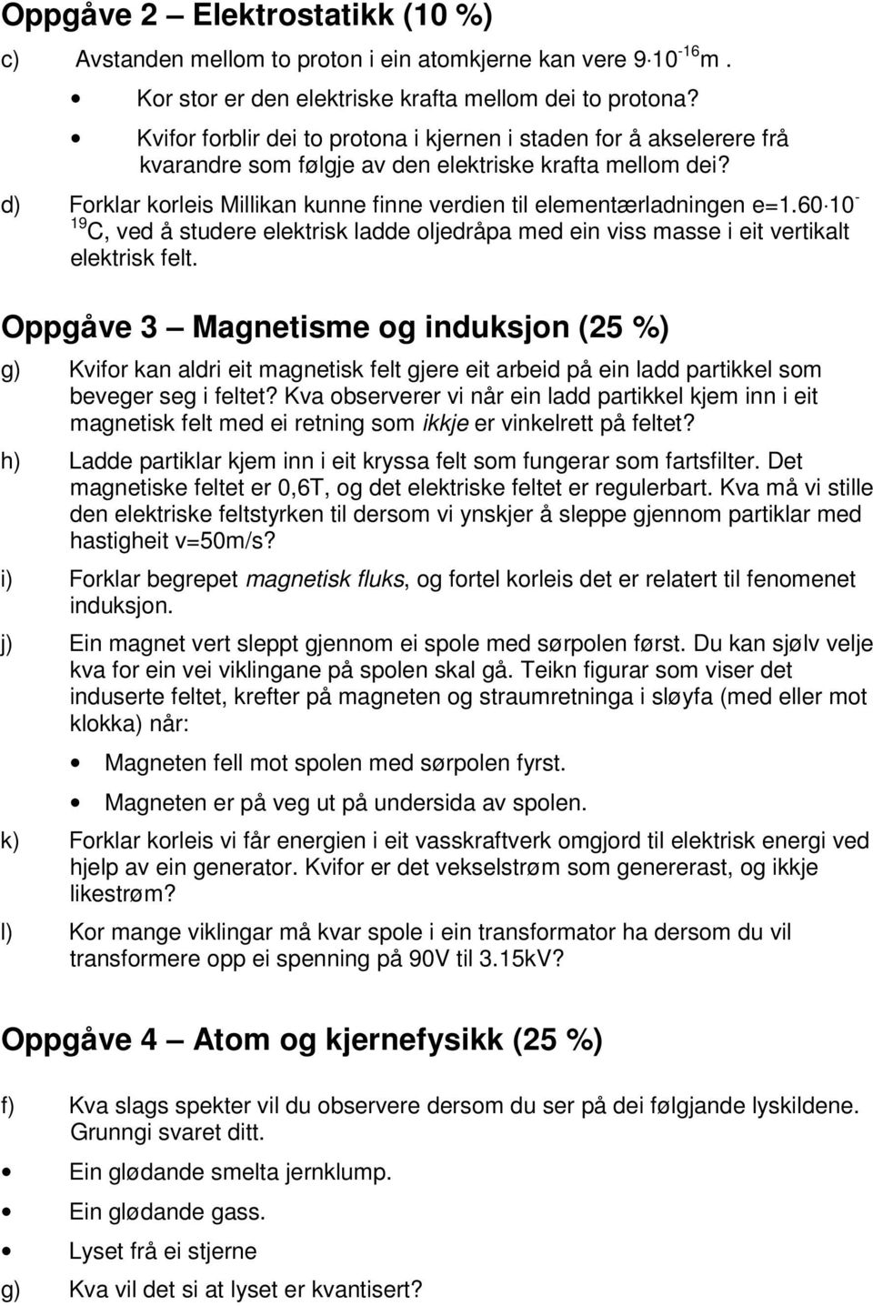 d) Forklar korleis Millikan kunne finne verdien til elementærladningen e=1.60 10-19 C, ved å studere elektrisk ladde oljedråpa med ein viss masse i eit vertikalt elektrisk felt.