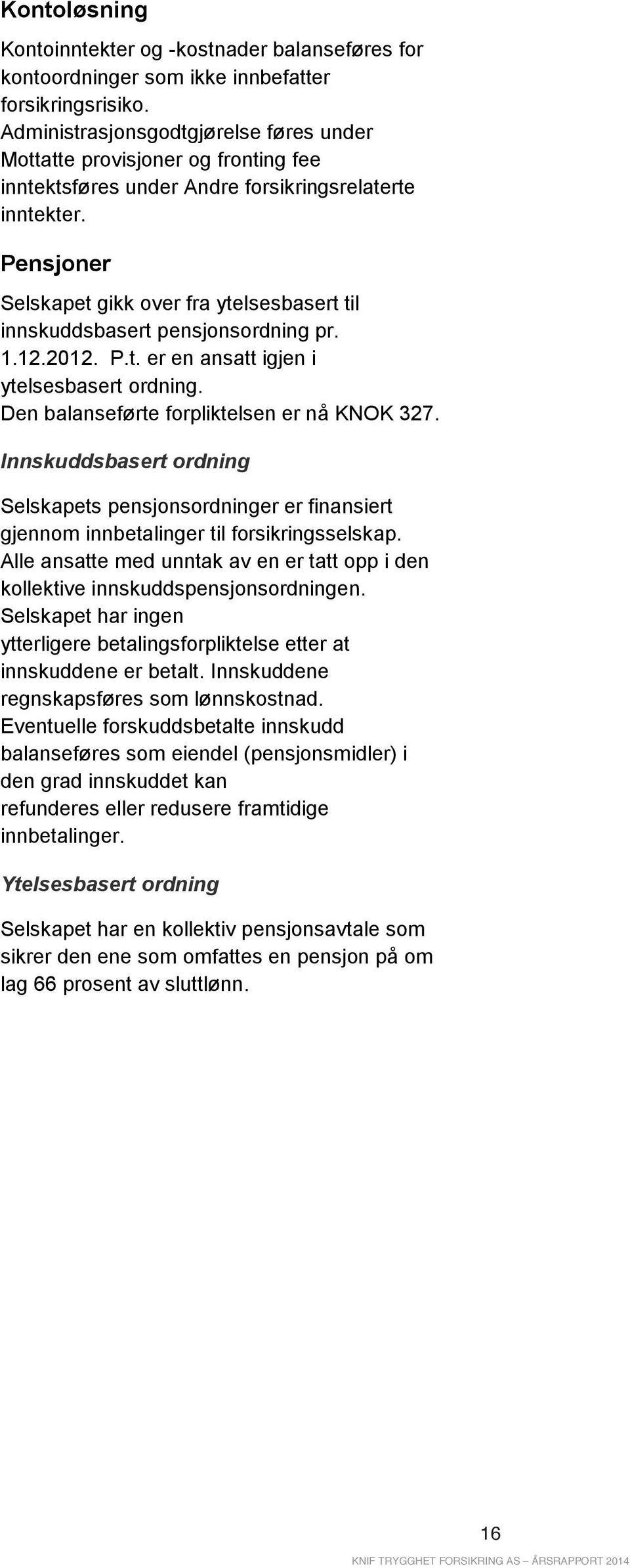 Pensjoner Selskapet gikk over fra ytelsesbasert til innskuddsbasert pensjonsordning pr. 1.12.2012. P.t. er en ansatt igjen i ytelsesbasert ordning. Den balanseførte forpliktelsen er nå KNOK 327.