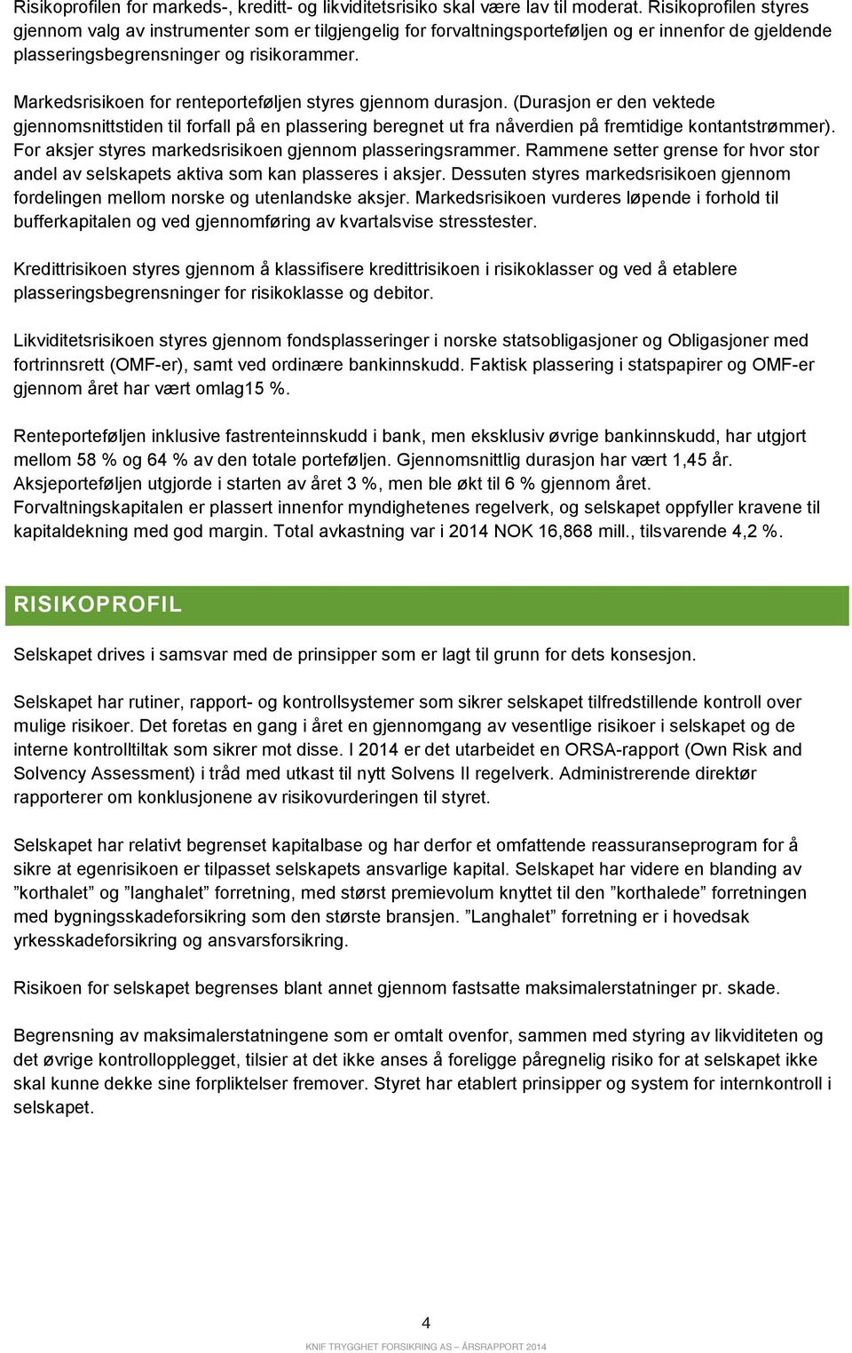 Markedsrisikoen for renteporteføljen styres gjennom durasjon. (Durasjon er den vektede gjennomsnittstiden til forfall på en plassering beregnet ut fra nåverdien på fremtidige kontantstrømmer).