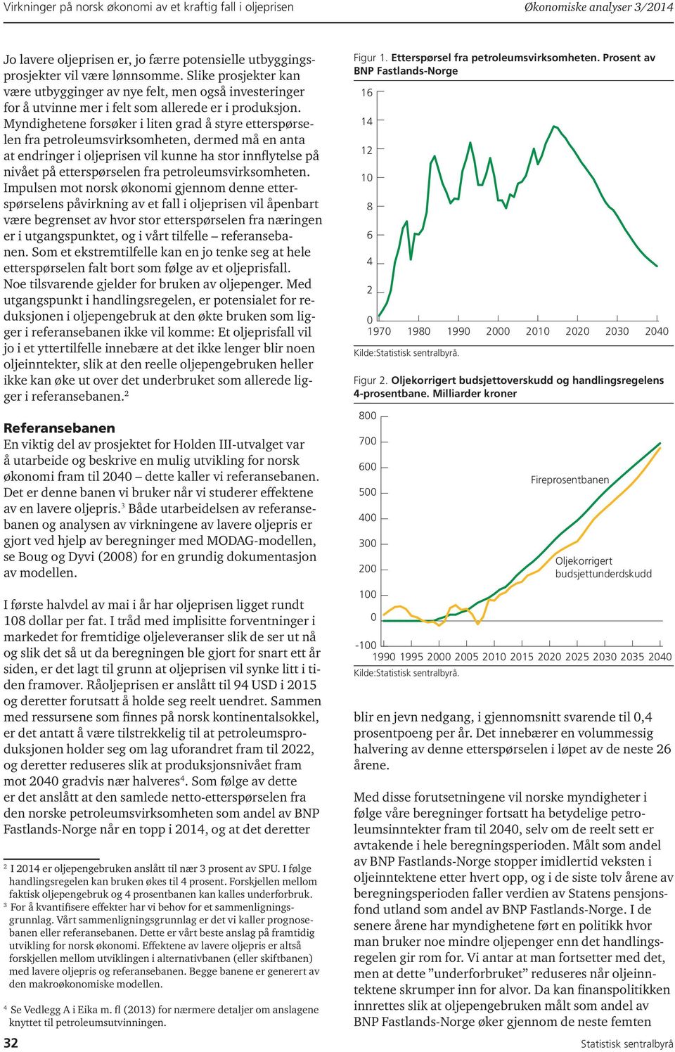 Myndighetene forsøker i liten grad å styre etterspørselen fra petroleumsvirksomheten, dermed må en anta at endringer i oljeprisen vil kunne ha stor innflytelse på nivået på etterspørselen fra