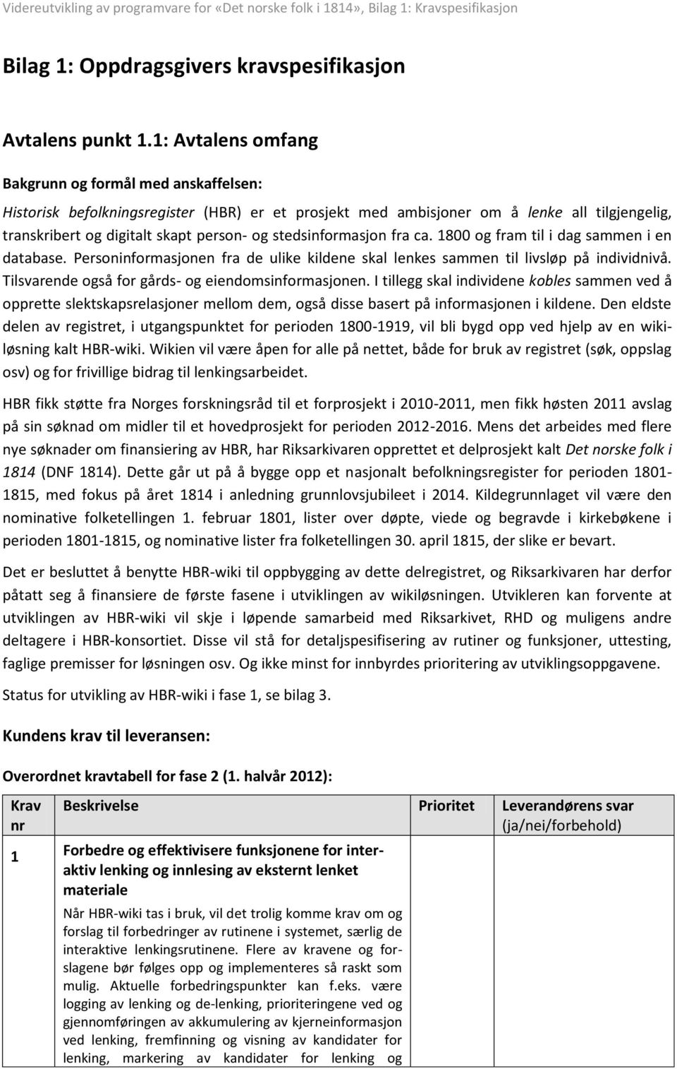 stedsinformasjon fra ca. 1800 og fram til i dag sammen i en database. Personinformasjonen fra de ulike kildene skal lenkes sammen til livsløp på individnivå.