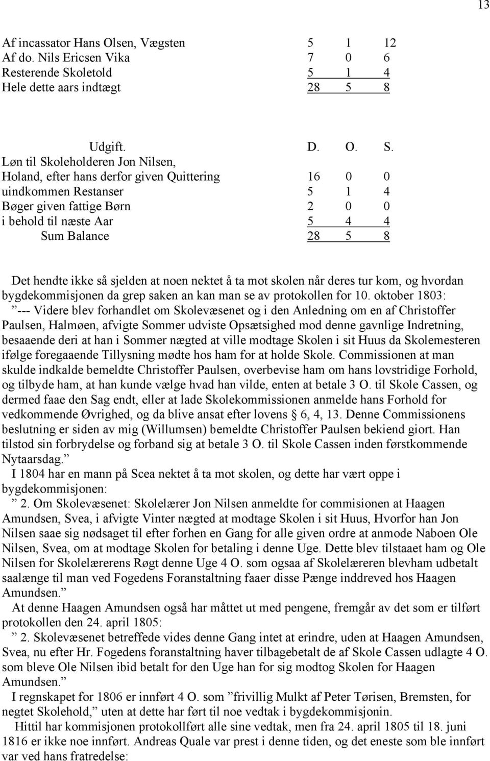 Løn til Skoleholderen Jon Nilsen, Holand, efter hans derfor given Quittering 16 0 0 uindkommen Restanser 5 1 4 Bøger given fattige Børn 2 0 0 i behold til næste Aar 5 4 4 Sum Balance 28 5 8 Det