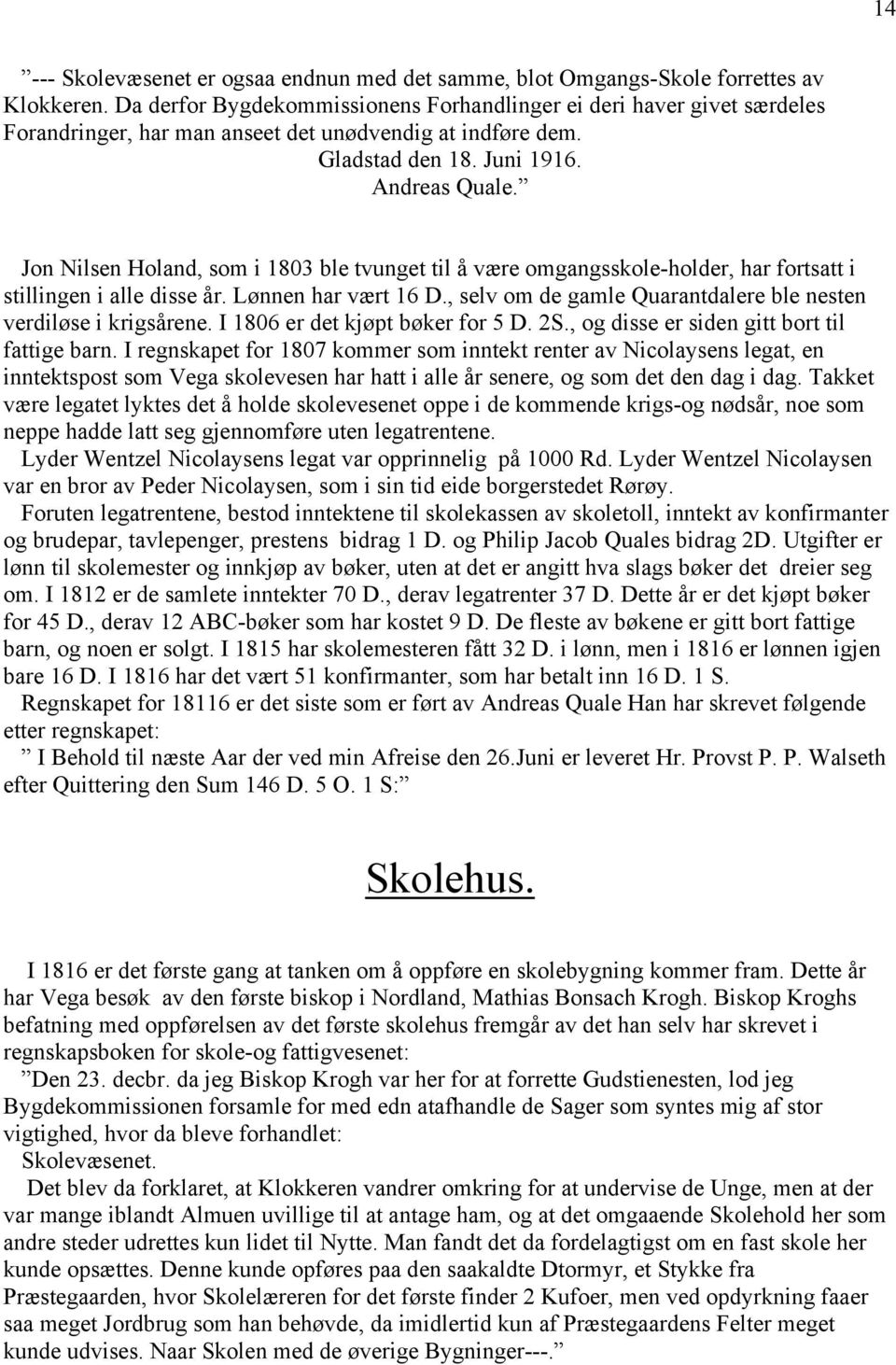 Jon Nilsen Holand, som i 1803 ble tvunget til å være omgangsskole-holder, har fortsatt i stillingen i alle disse år. Lønnen har vært 16 D.