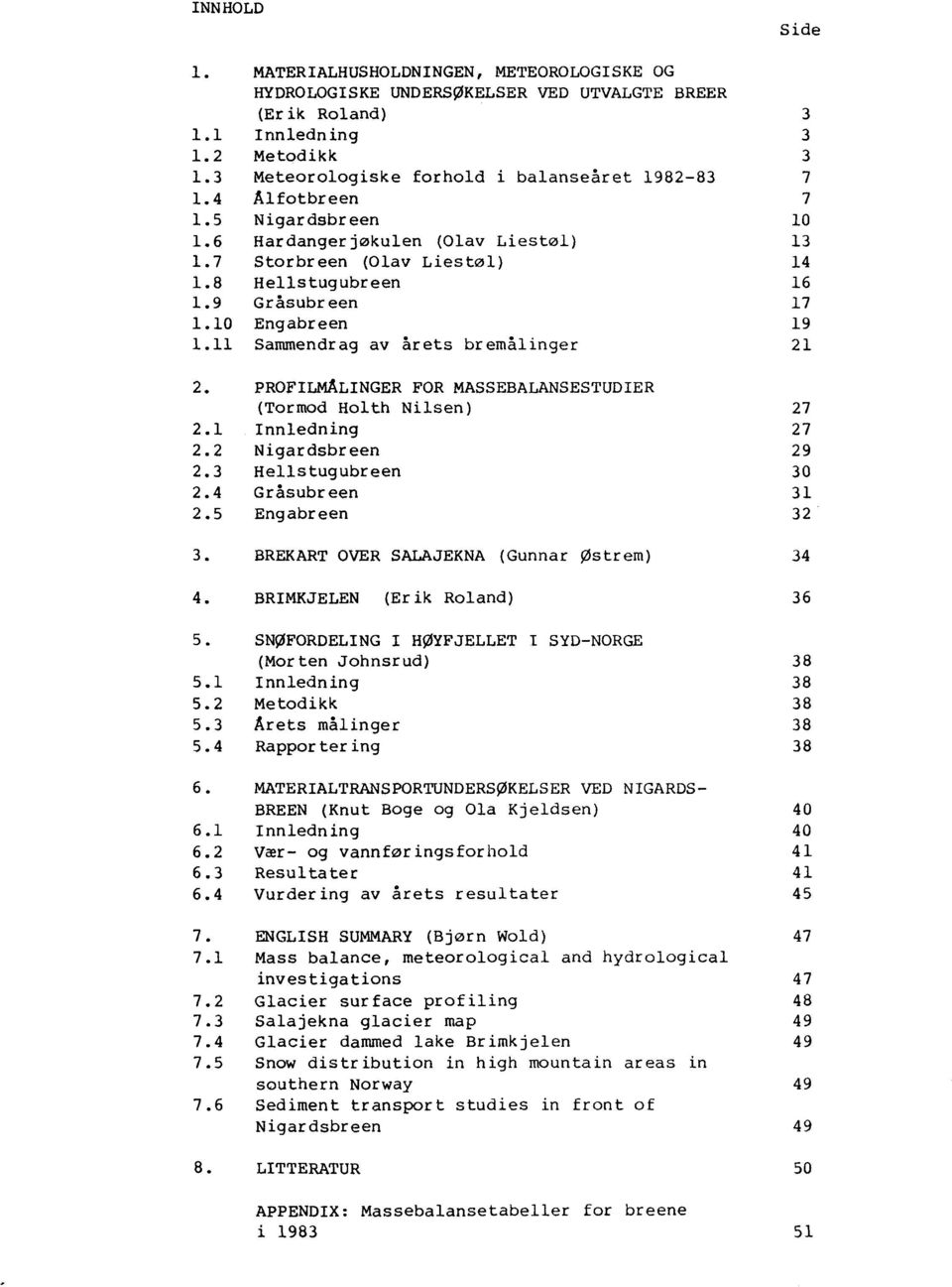 10 Engabreen 19 1.11 Sammendrag av årets bremålinger 21 2. PROFILMÅLINGER FOR MASSEBALANSESTUDIER (Tormod Holth Nilsen) 27 2.1 Innledning 27 2.2 Nigardsbreen 29 2.3 Hellstugubreen 30 2.