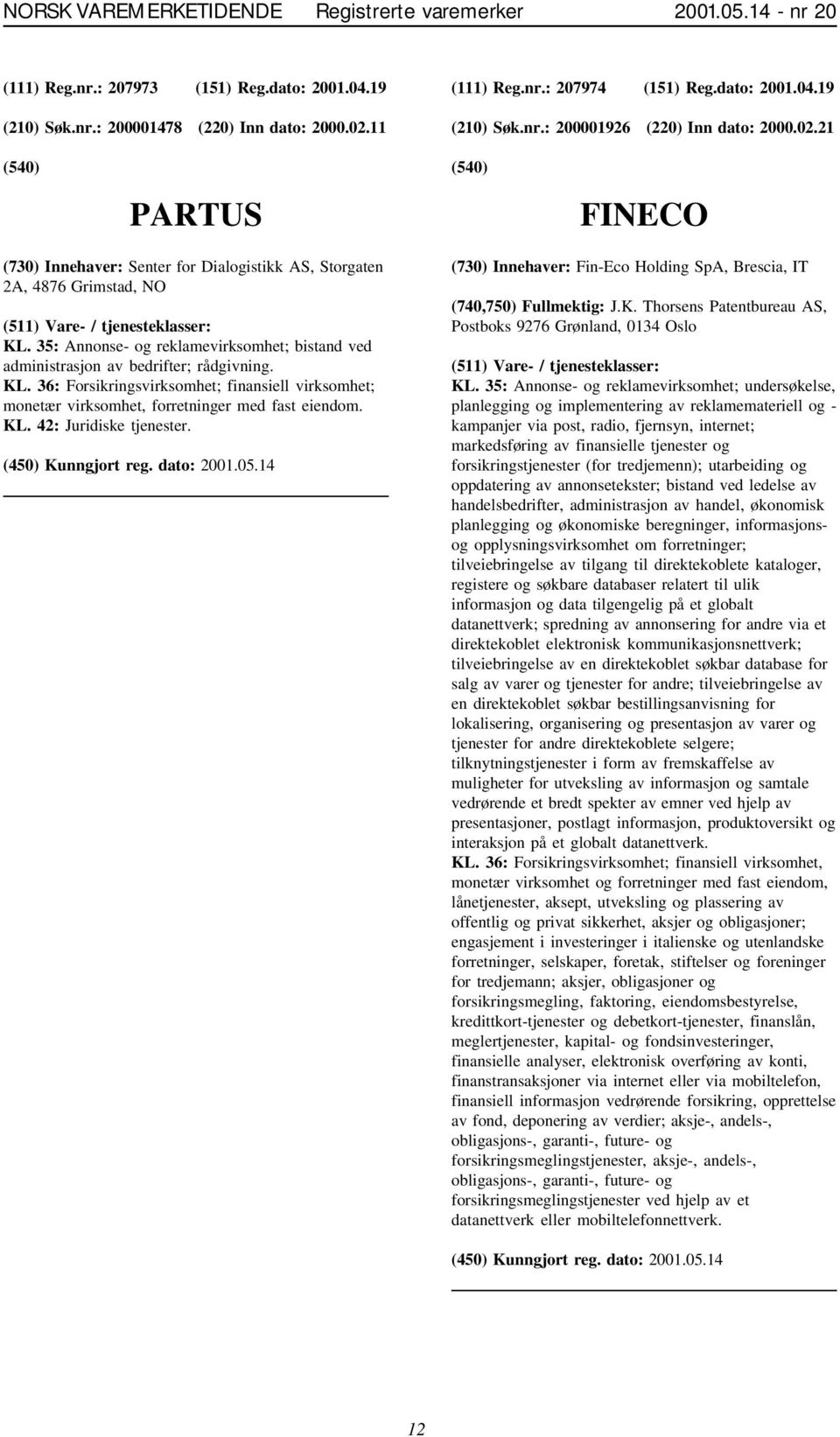 35: Annonse- og reklamevirksomhet; bistand ved administrasjon av bedrifter; rådgivning. KL. 36: Forsikringsvirksomhet; finansiell virksomhet; monetær virksomhet, forretninger med fast eiendom. KL. 42: Juridiske tjenester.