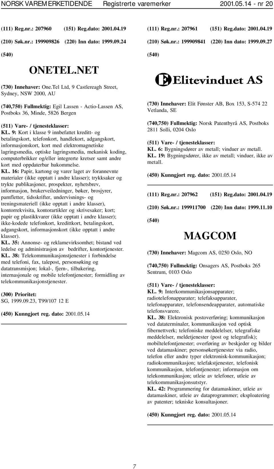 Tel Ltd, 9 Castlereagh Street, Sydney, NSW 2000, AU (740,750) Fullmektig: Egil Lassen - Actio-Lassen AS, Postboks 36, Minde, 5826 Bergen KL.