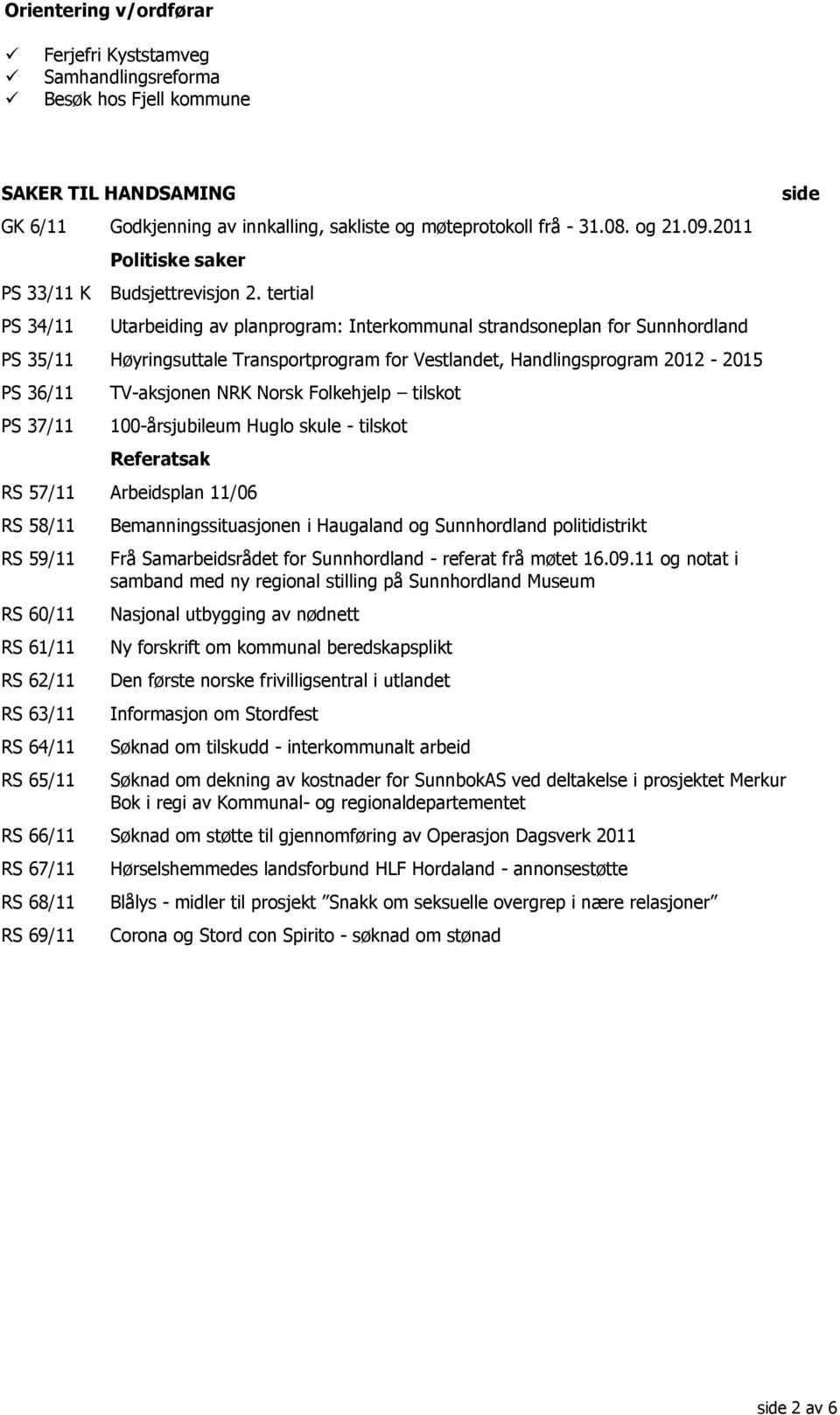 tertial Utarbeiding av planprogram: Interkommunal strandsoneplan for Sunnhordland PS 35/11 Høyringsuttale Transportprogram for Vestlandet, Handlingsprogram 2012-2015 PS 36/11 PS 37/11 TV-aksjonen NRK