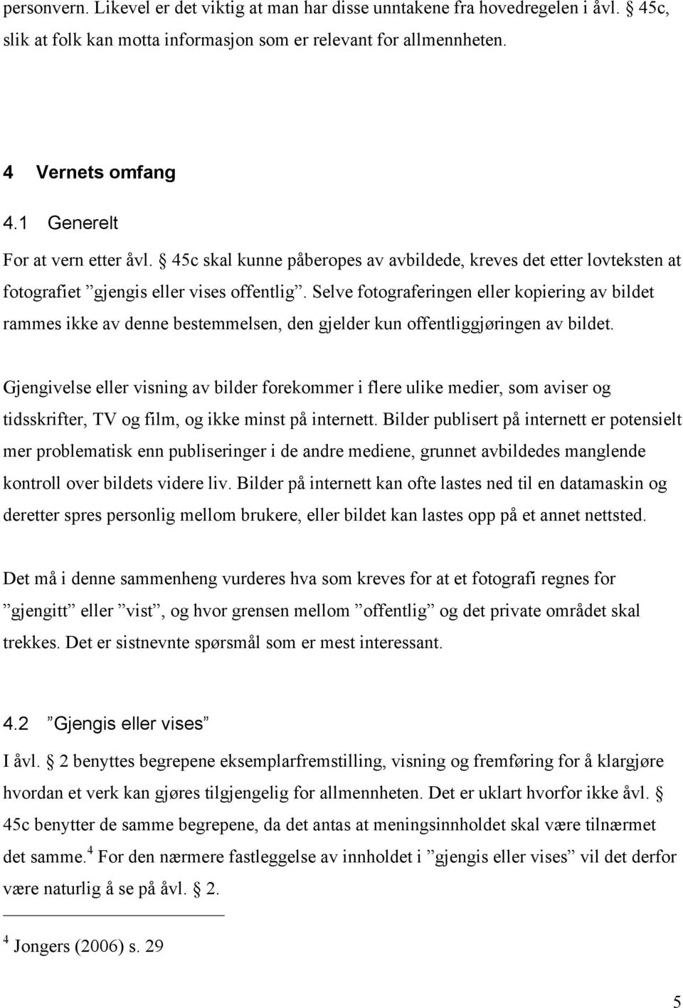 Selve fotograferingen eller kopiering av bildet rammes ikke av denne bestemmelsen, den gjelder kun offentliggjøringen av bildet.