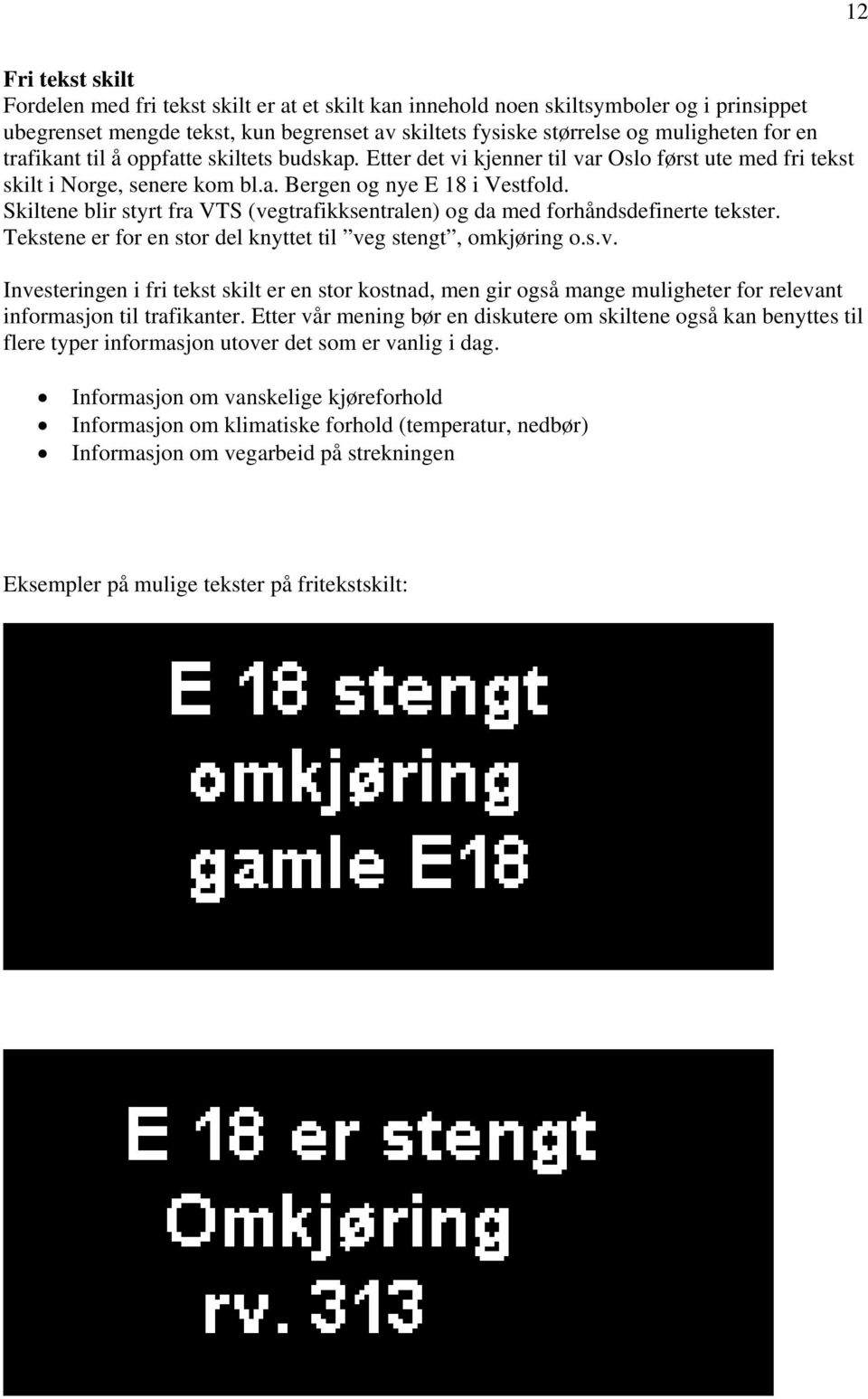 Skiltene blir styrt fra VTS (vegtrafikksentralen) og da med forhåndsdefinerte tekster. Tekstene er for en stor del knyttet til veg stengt, omkjøring o.s.v. Investeringen i fri tekst skilt er en stor kostnad, men gir også mange muligheter for relevant informasjon til trafikanter.