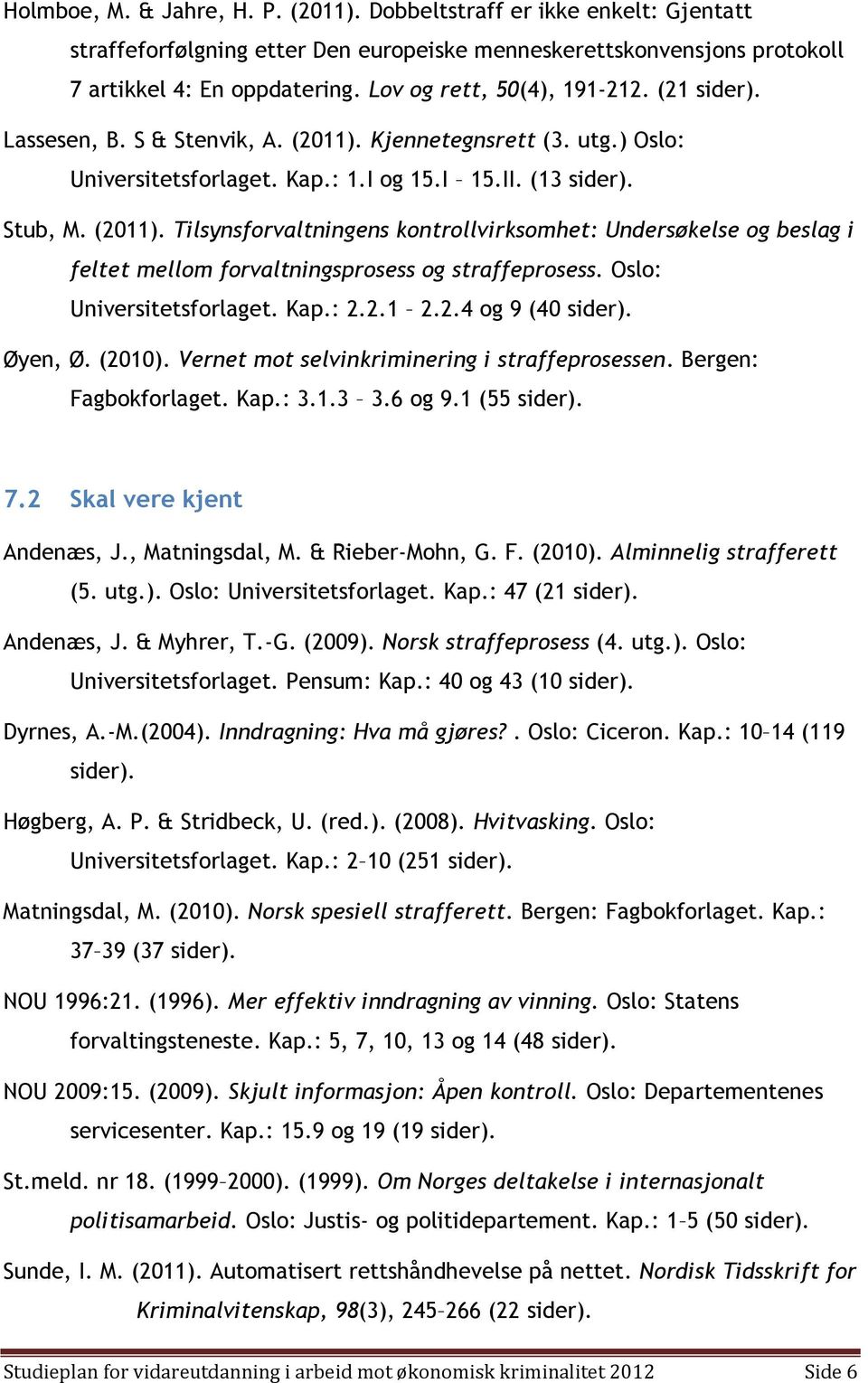 Oslo: Universitetsforlaget. Kap.: 2.2.1 2.2.4 og 9 (40 sider). Øyen, Ø. (2010). Vernet mot selvinkriminering i straffeprosessen. Bergen: Fagbokforlaget. Kap.: 3.1.3 3.6 og 9.1 (55 sider). 7.