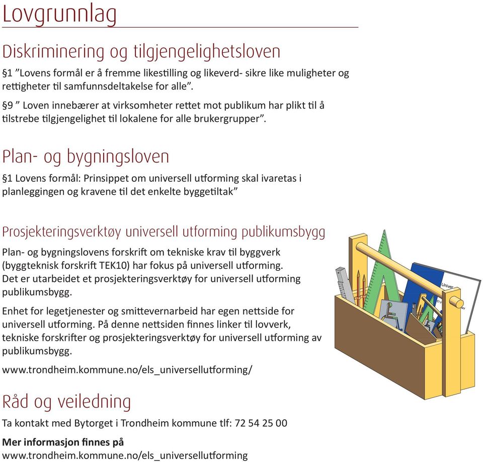 Plan- og bygningsloven 1 Lovens formål: Prinsippet om universell utforming skal ivaretas i planleggingen og kravene til det enkelte byggetiltak Prosjekteringsverktøy universell utforming