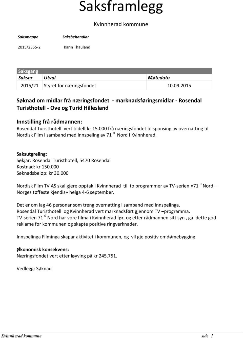 000 frå næringsfondet til sponsing av overnatting til Nordisk Film i samband med innspeling av 71 0 Nord i Kvinnherad. Saksutgreiing: Søkjar: Rosendal Turisthotell, 5470 Rosendal Kostnad: kr 150.