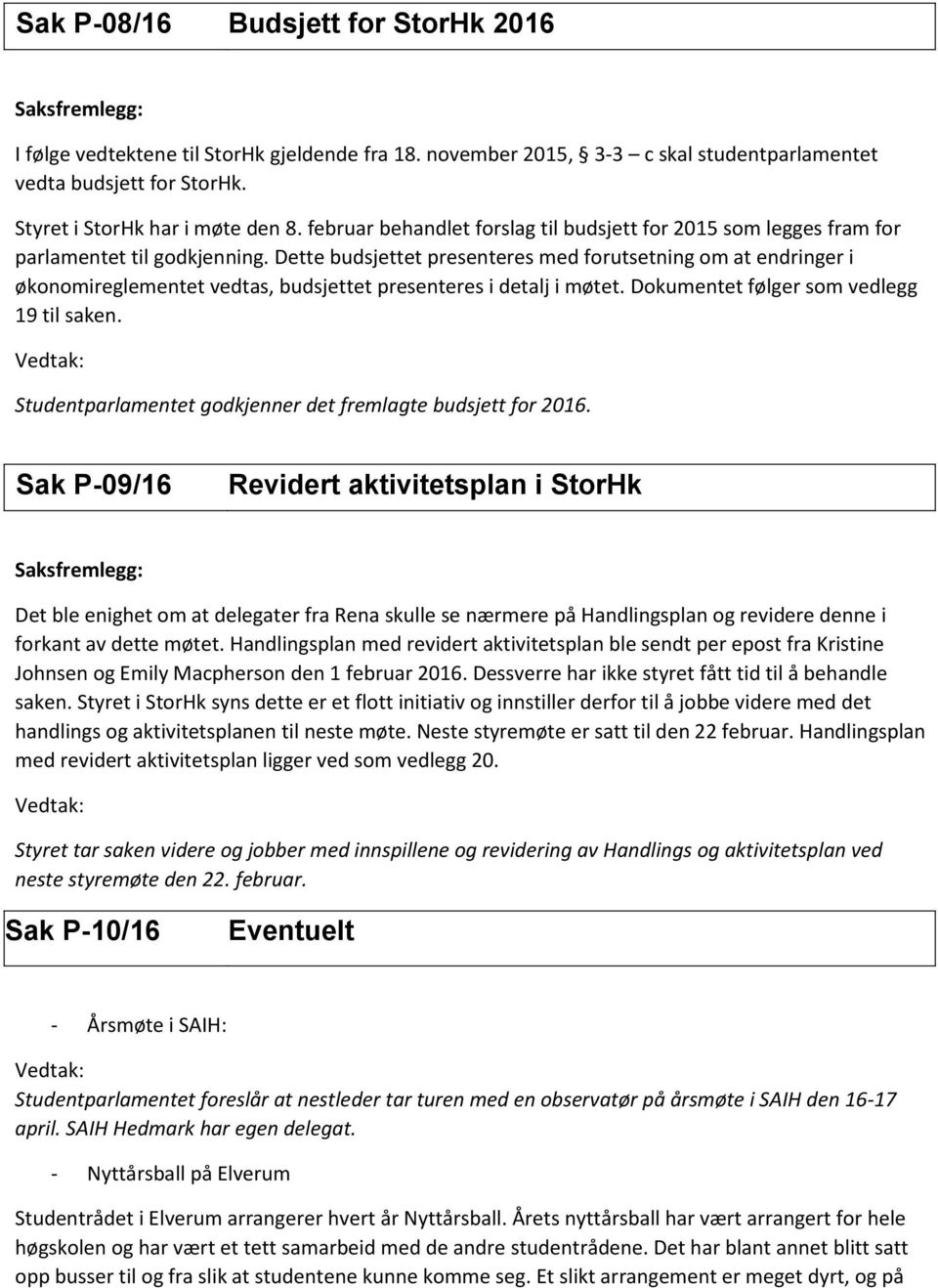 Dette budsjettet presenteres med forutsetning om at endringer i økonomireglementet vedtas, budsjettet presenteres i detalj i møtet. Dokumentet følger som vedlegg 19 til saken.