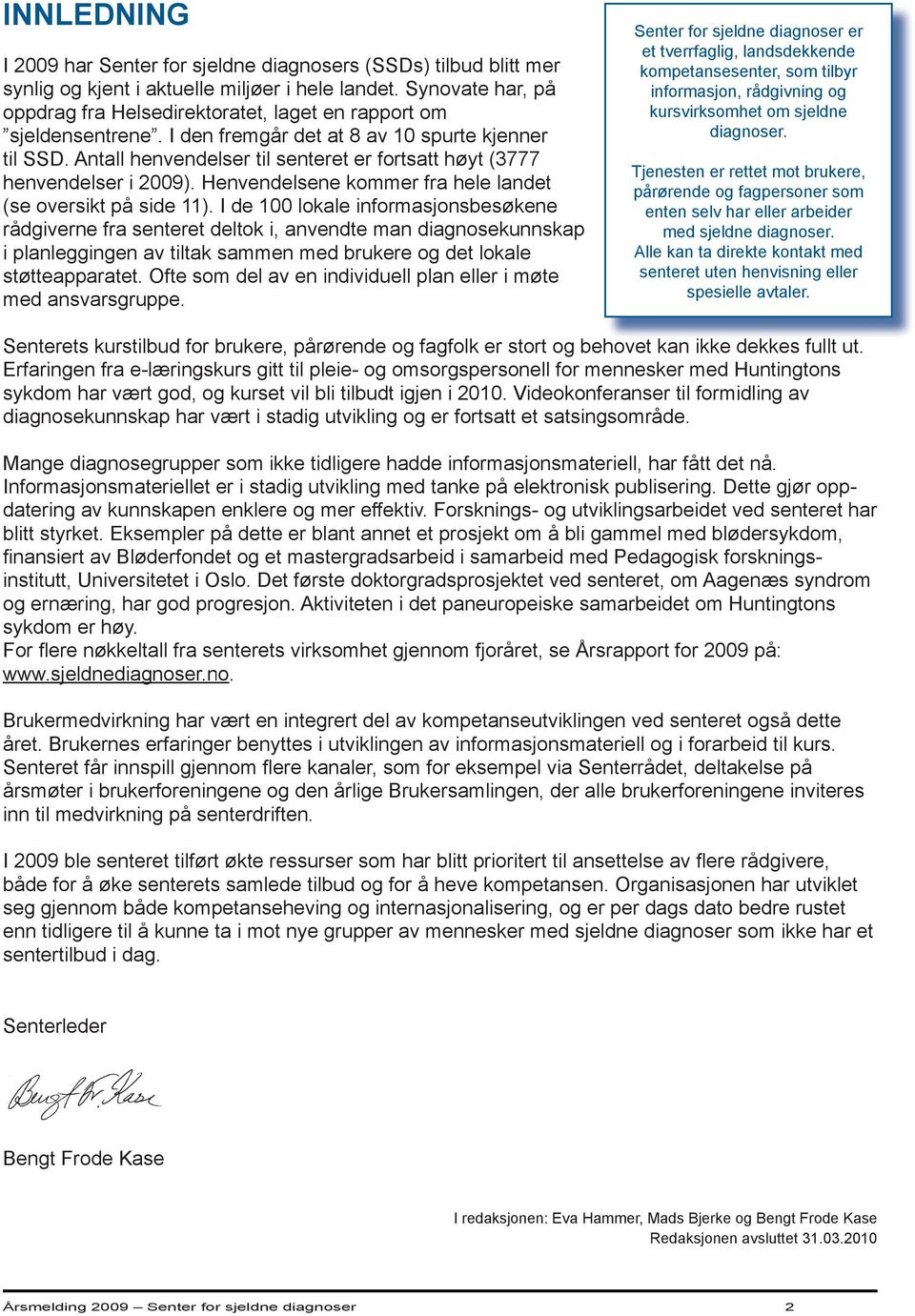 Antall henvendelser til senteret er fortsatt høyt (3777 henvend elser i 2009). Henvendelsene kommer fra hele landet (se oversikt på side 11).