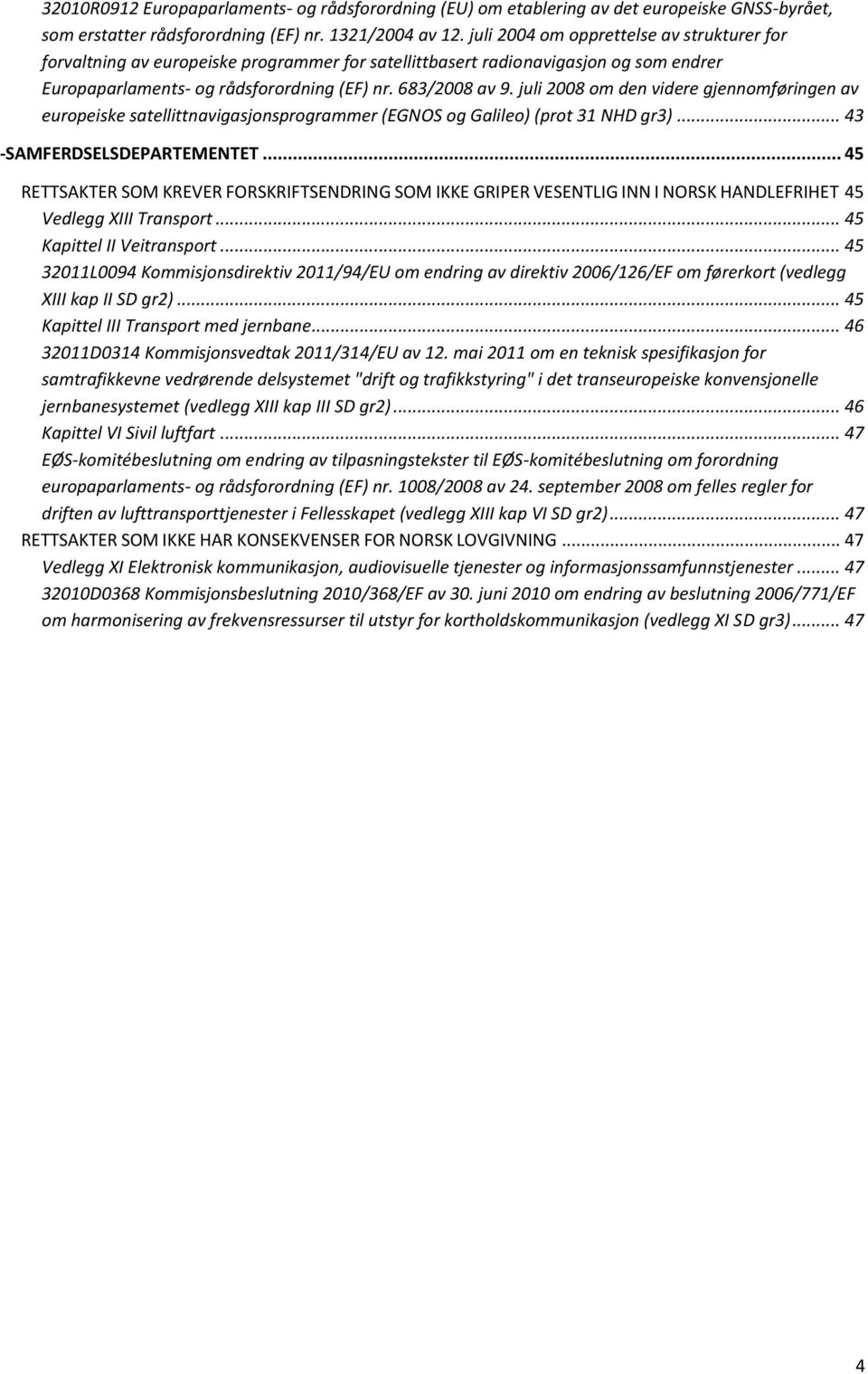 juli 2008 om den videre gjennomføringen av europeiske satellittnavigasjonsprogrammer (EGNOS og Galileo) (prot 31 NHD gr3)... 43 -SAMFERDSELSDEPARTEMENTET.