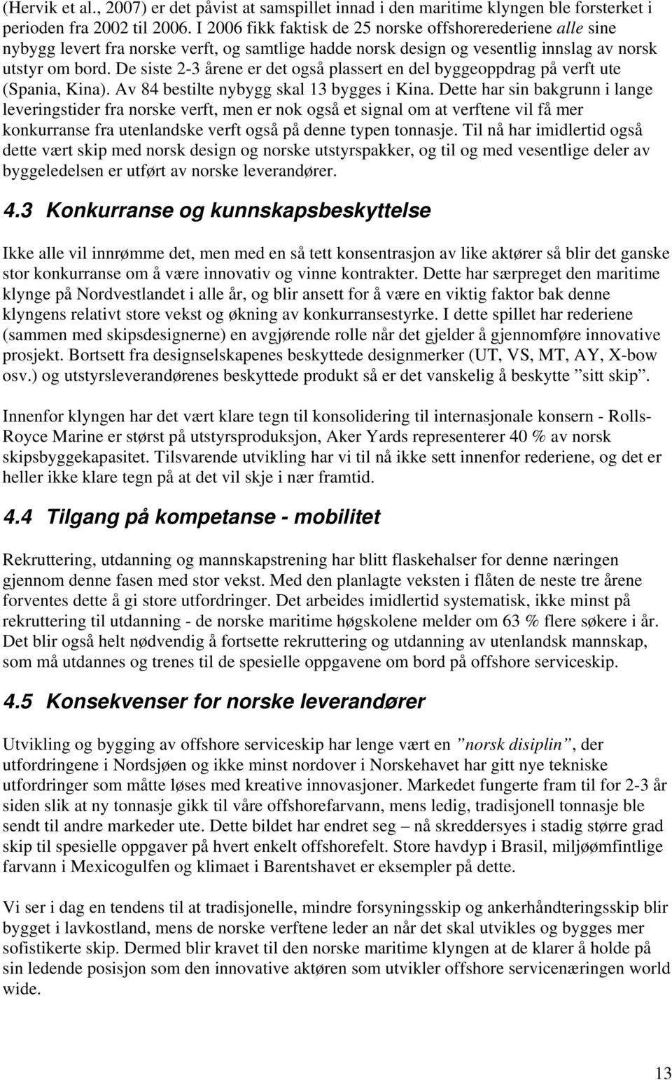 De siste 2-3 årene er det også plassert en del byggeoppdrag på verft ute (Spania, Kina). Av 84 bestilte nybygg skal 13 bygges i Kina.