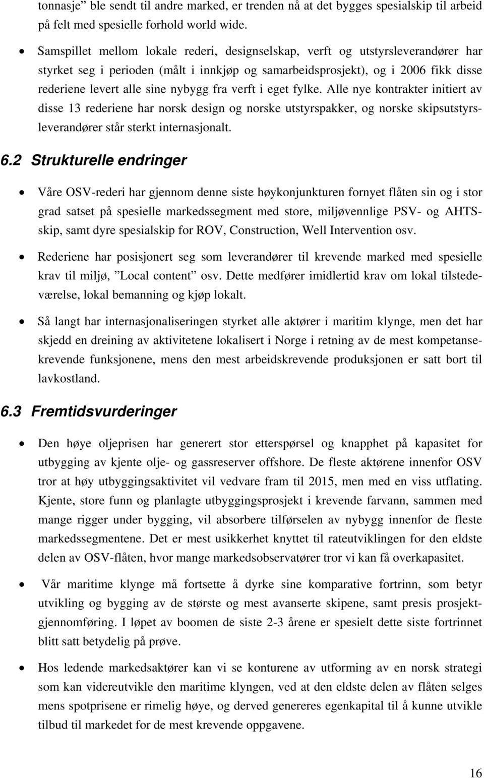 fra verft i eget fylke. Alle nye kontrakter initiert av disse 13 rederiene har norsk design og norske utstyrspakker, og norske skipsutstyrsleverandører står sterkt internasjonalt. 6.