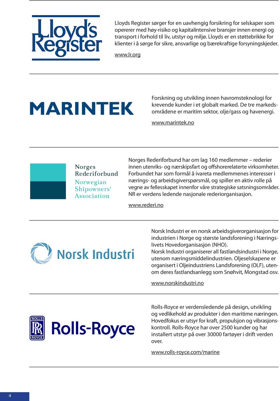 org Forskning og utvikling innen havromsteknologi for krevende kunder i et globalt marked. De tre markedsområdene er maritim sektor, olje/gass og havenergi. www.marintek.