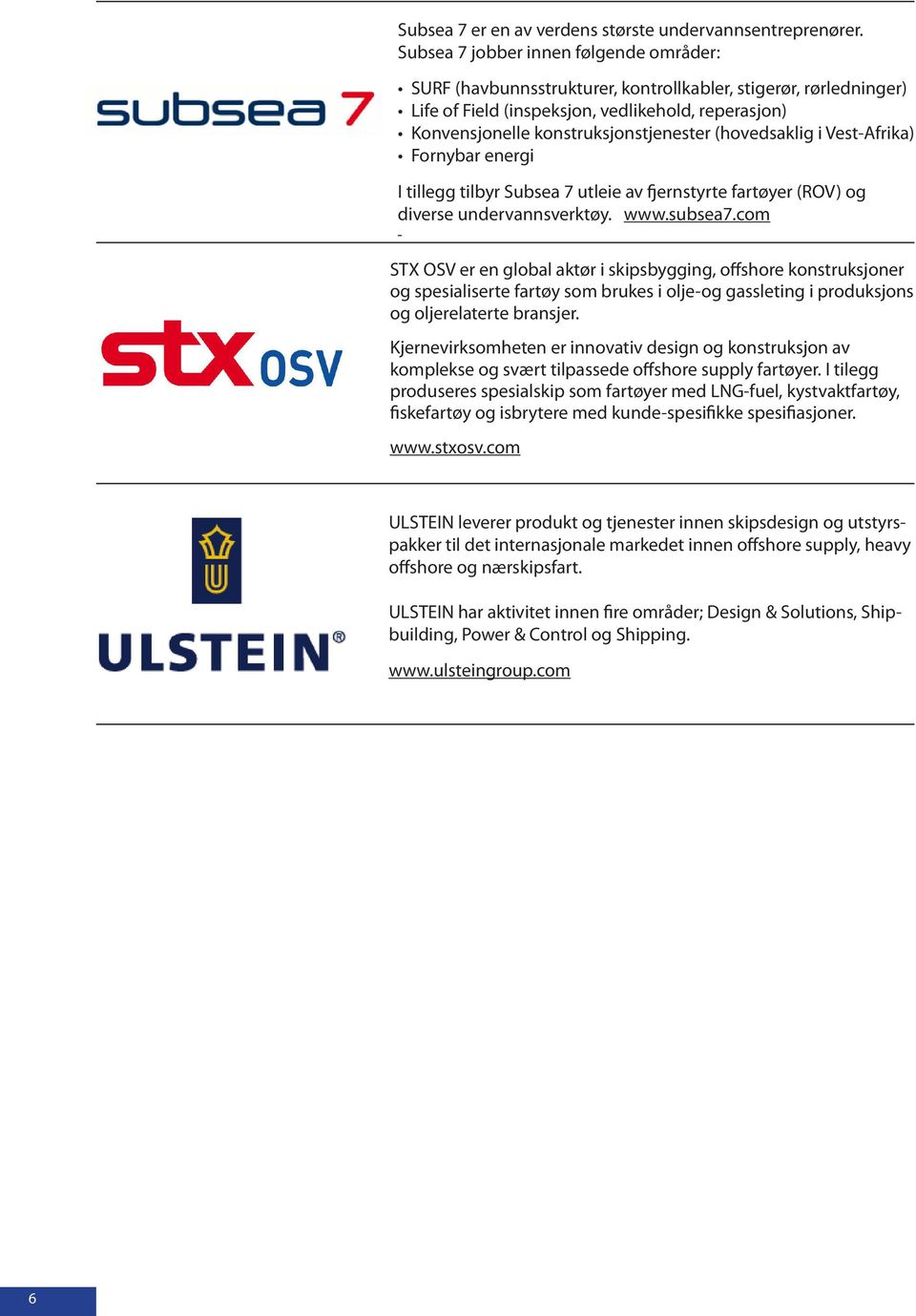 (hovedsaklig i Vest-Afrika) Fornybar energi I tillegg tilbyr Subsea 7 utleie av fjernstyrte fartøyer (ROV) og diverse undervannsverktøy. www.subsea7.