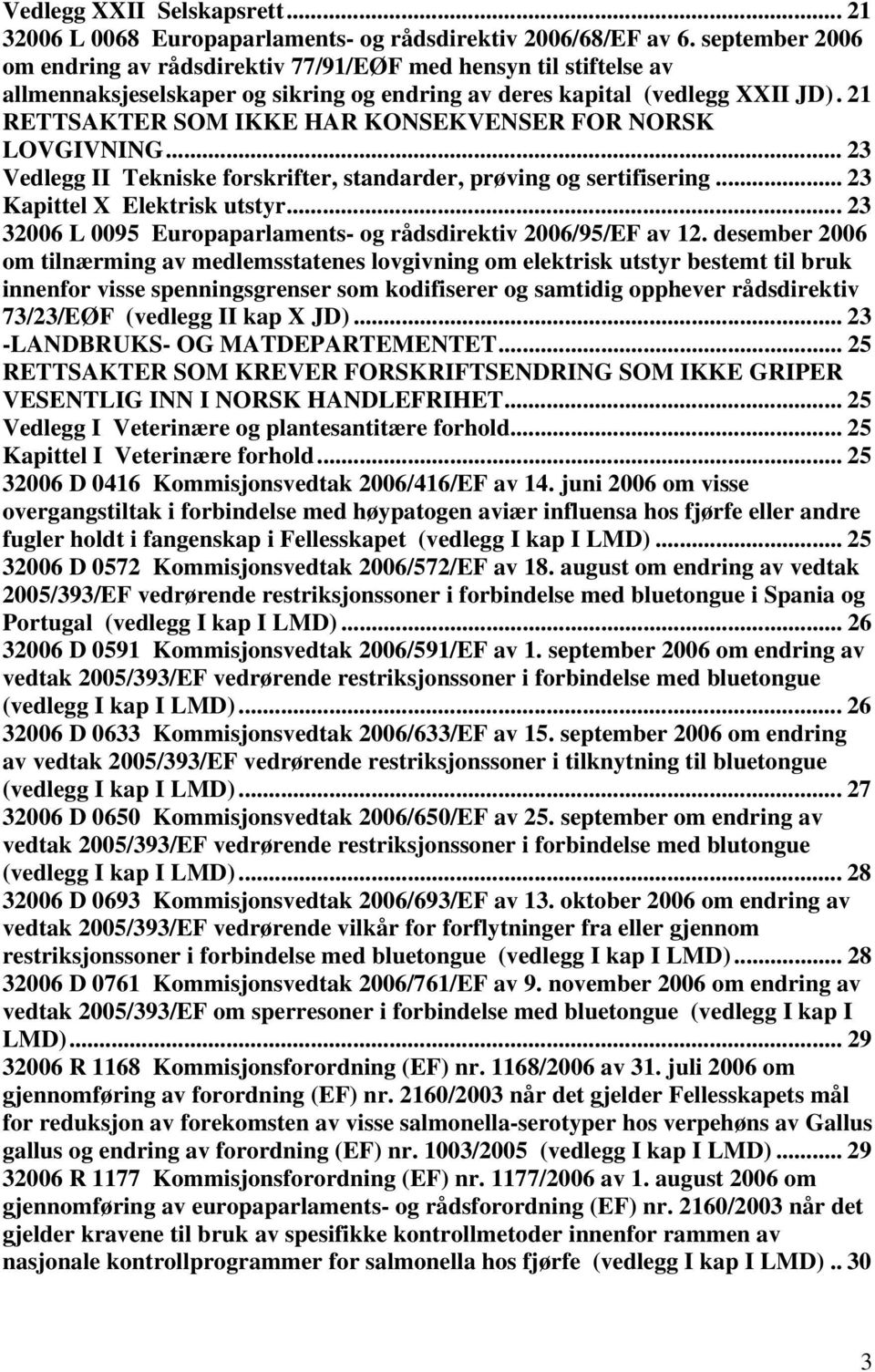 21 RETTSAKTER SOM IKKE HAR KONSEKVENSER FOR NORSK LOVGIVNING... 23 Vedlegg II Tekniske forskrifter, standarder, prøving og sertifisering... 23 Kapittel X Elektrisk utstyr.