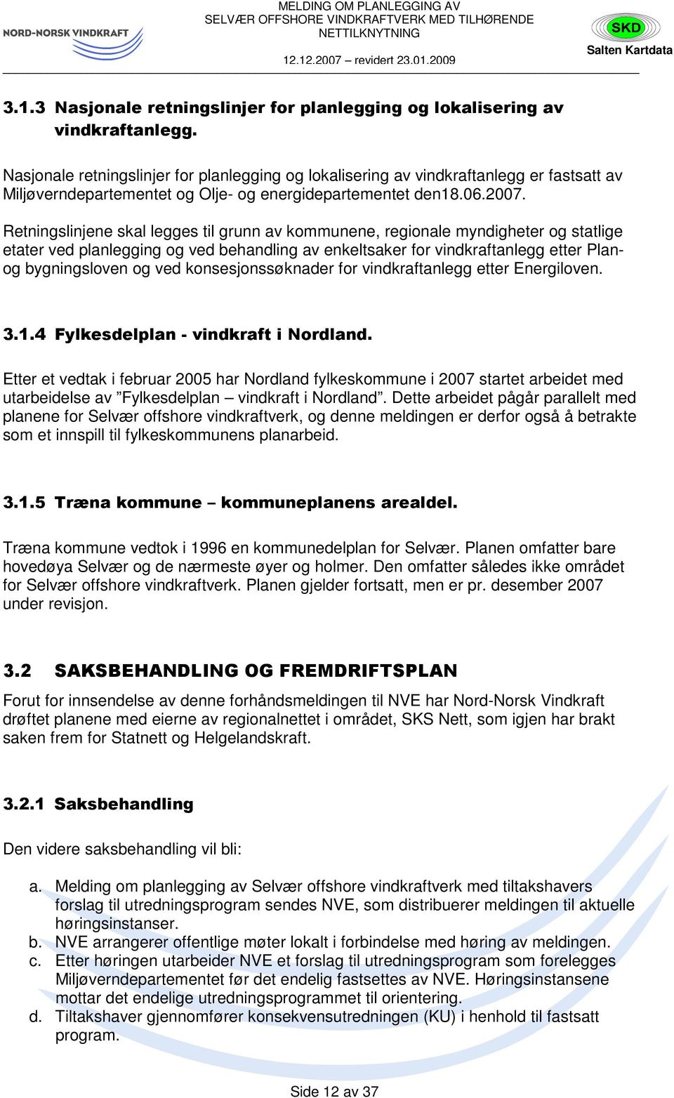 Retningslinjene skal legges til grunn av kommunene, regionale myndigheter og statlige etater ved planlegging og ved behandling av enkeltsaker for vindkraftanlegg etter Planog bygningsloven og ved