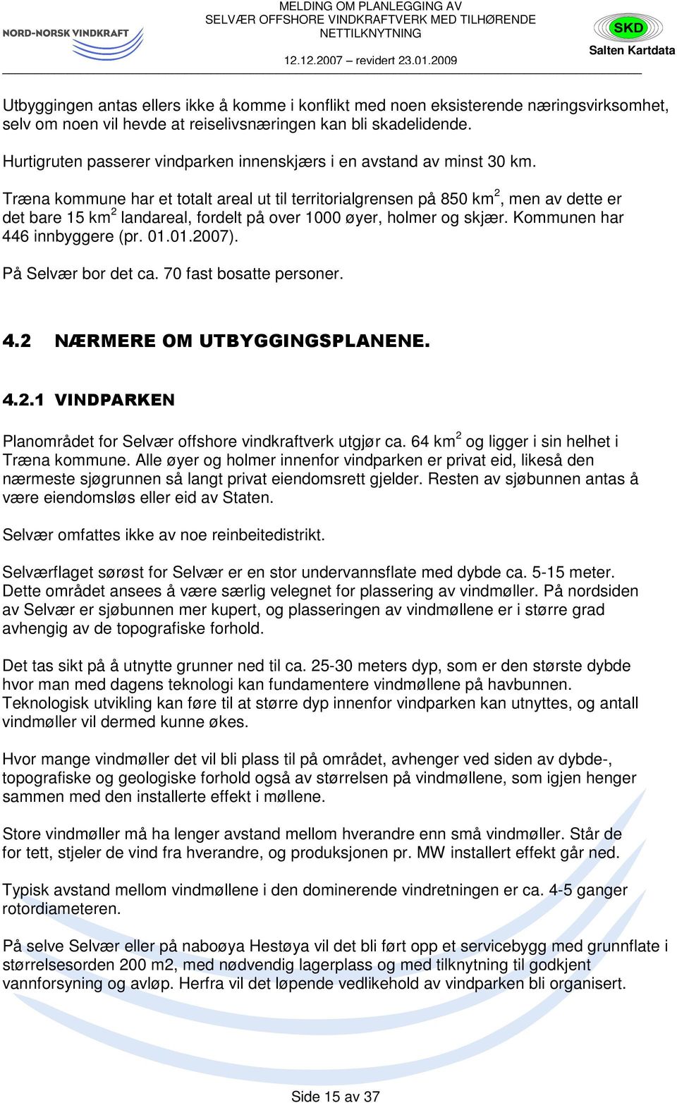 Træna kommune har et totalt areal ut til territorialgrensen på 850 km 2, men av dette er det bare 15 km 2 landareal, fordelt på over 1000 øyer, holmer og skjær. Kommunen har 446 innbyggere (pr. 01.