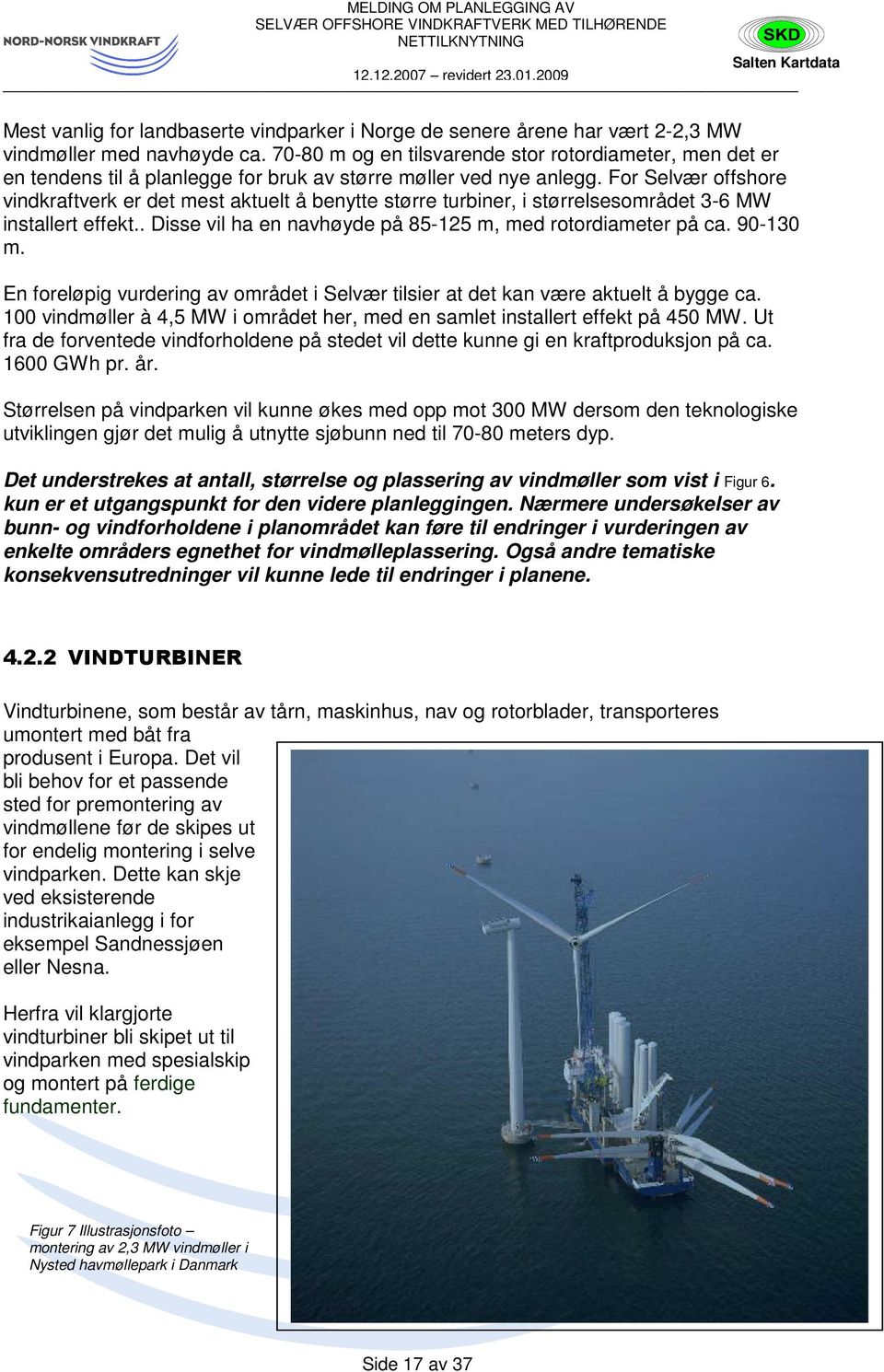 For Selvær offshore vindkraftverk er det mest aktuelt å benytte større turbiner, i størrelsesområdet 3-6 MW installert effekt.. Disse vil ha en navhøyde på 85-125 m, med rotordiameter på ca. 90-130 m.