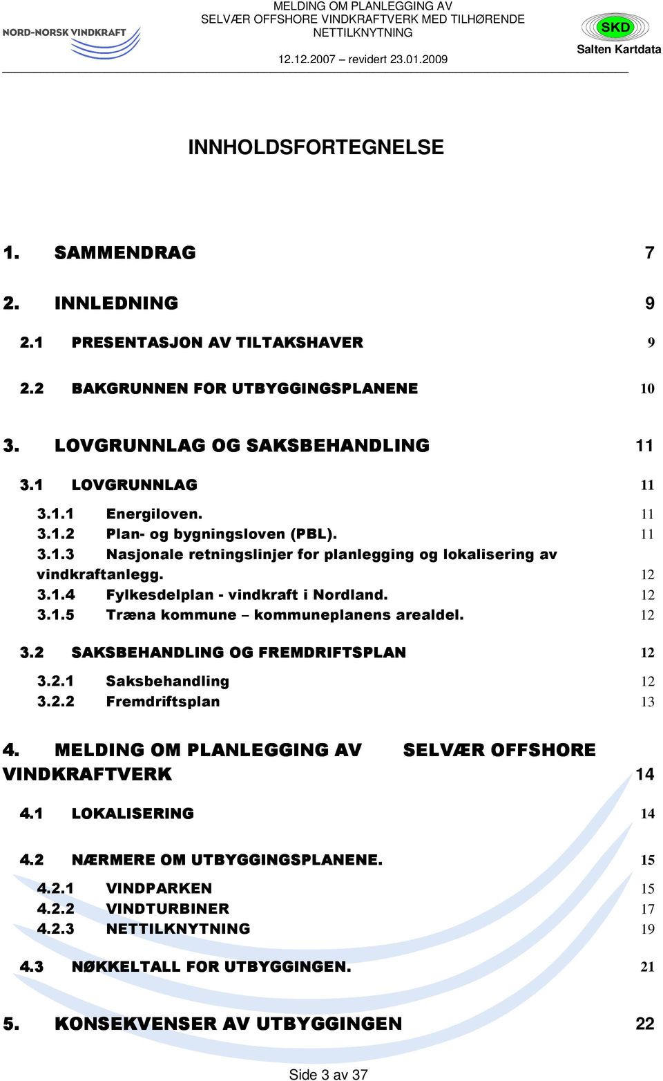 12 3.2 SAKSBEHANDLING OG FREMDRIFTSPLAN 12 3.2.1 Saksbehandling 12 3.2.2 Fremdriftsplan 13 4. MELDING OM PLANLEGGING NG AV SELVÆR OFFSHORE VINDKRAFTVERK 14 4.1 LOKALISERING 14 4.