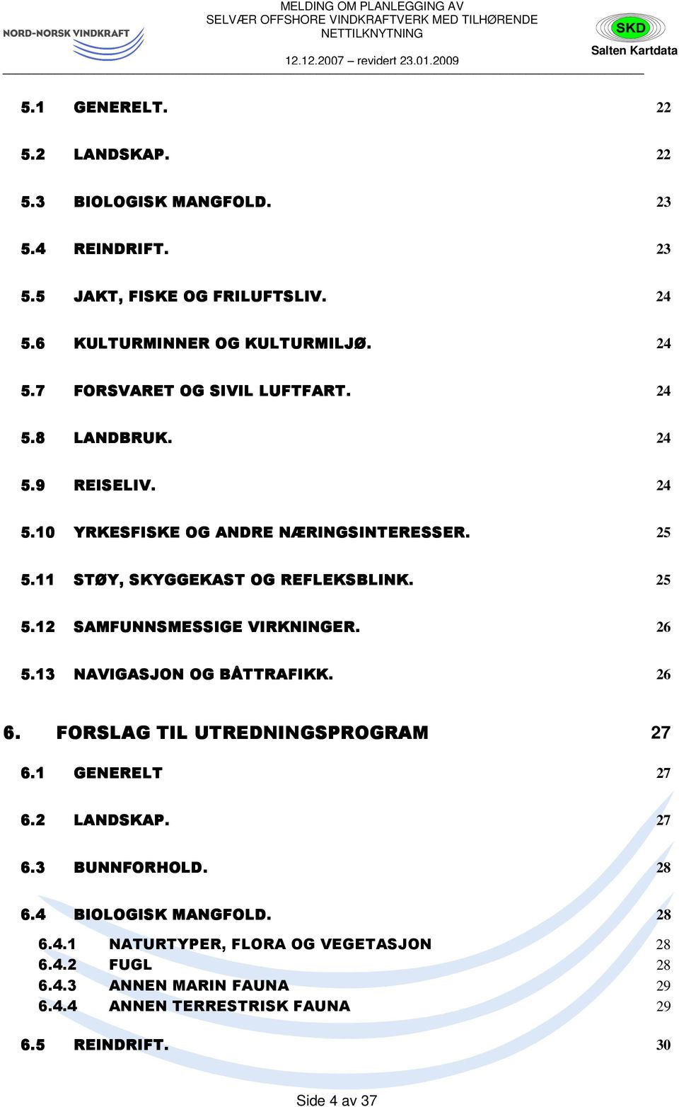 26 5.13 NAVIGASJON OG BÅTTRAFIKK FIKK. 26 6. FORSLAG TIL UTREDNINGSPROGRAM 27 6.1 GENERELT 27 6.2 LANDSKAP. 27 6.3 BUNNFORHOLD. 28 6.4 