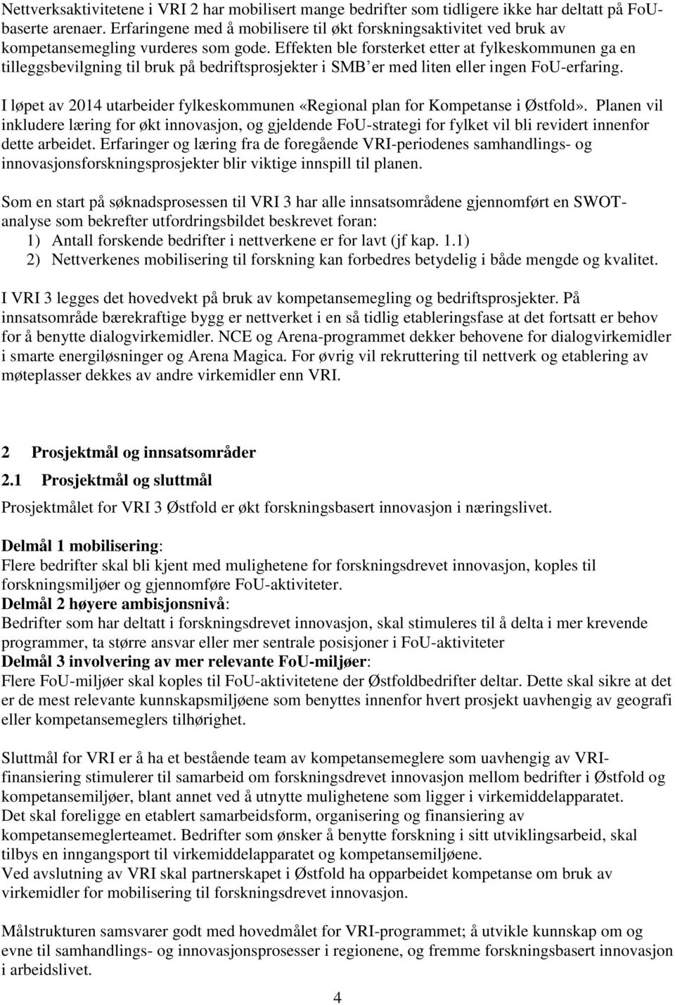 Effekten ble forsterket etter at fylkeskommunen ga en tilleggsbevilgning til bruk på bedriftsprosjekter i SMB er med liten eller ingen FoU-erfaring.