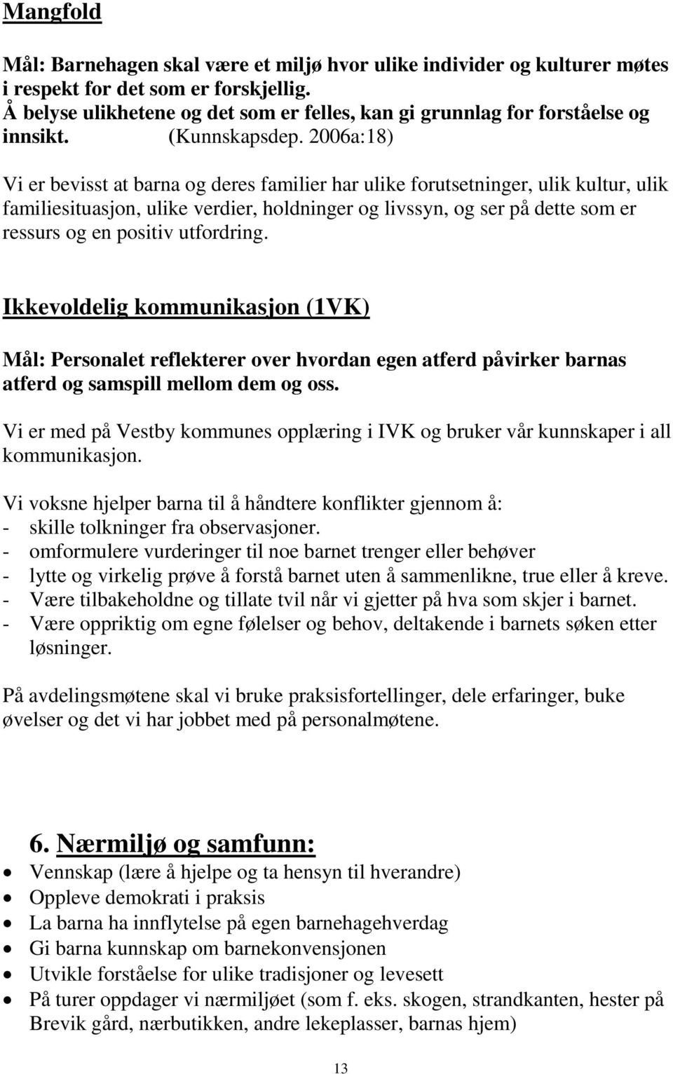 2006a:18) Vi er bevisst at barna og deres familier har ulike forutsetninger, ulik kultur, ulik familiesituasjon, ulike verdier, holdninger og livssyn, og ser på dette som er ressurs og en positiv