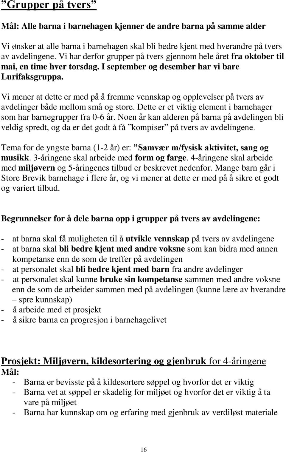 Vi mener at dette er med på å fremme vennskap og opplevelser på tvers av avdelinger både mellom små og store. Dette er et viktig element i barnehager som har barnegrupper fra 0-6 år.