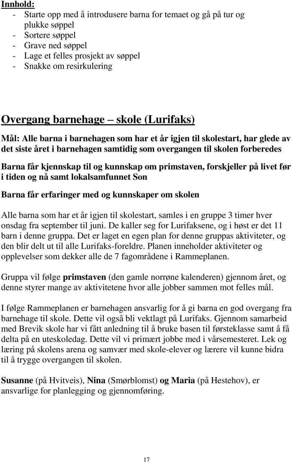 til og kunnskap om primstaven, forskjeller på livet før i tiden og nå samt lokalsamfunnet Son Barna får erfaringer med og kunnskaper om skolen Alle barna som har et år igjen til skolestart, samles i