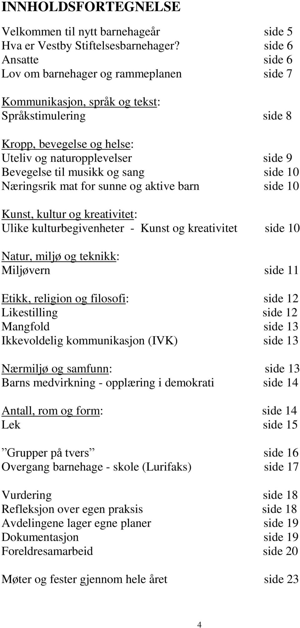 og sang side 10 Næringsrik mat for sunne og aktive barn side 10 Kunst, kultur og kreativitet: Ulike kulturbegivenheter - Kunst og kreativitet side 10 Natur, miljø og teknikk: Miljøvern side 11 Etikk,