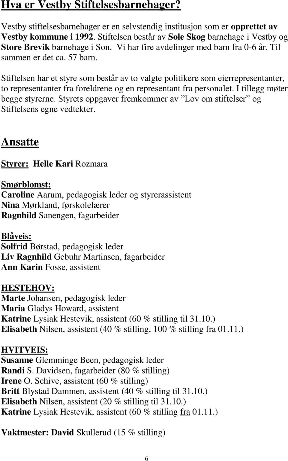 Stiftelsen har et styre som består av to valgte politikere som eierrepresentanter, to representanter fra foreldrene og en representant fra personalet. I tillegg møter begge styrerne.