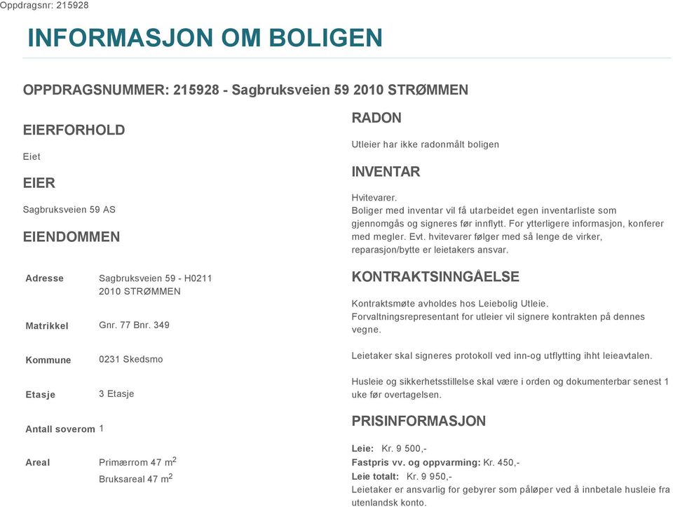 For ytterligere informasjon, konferer med megler. Evt. hvitevarer følger med så lenge de virker, reparasjon/bytte er leietakers ansvar. KONTRAKTSINNGÅELSE Kontraktsmøte avholdes hos Leiebolig Utleie.