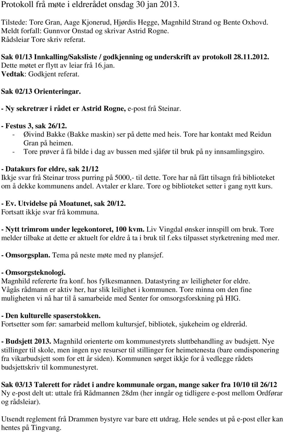 - Ny sekretrær i rådet er Astrid Rogne, e-post frå Steinar. - Festus 3, sak 26/12. - Øivind Bakke (Bakke maskin) ser på dette med heis. Tore har kontakt med Reidun Gran på heimen.