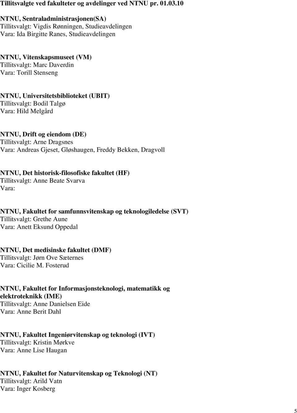 Stenseng NTNU, Universitetsbiblioteket (UBIT) Tillitsvalgt: Bodil Talgø Vara: Hild Melgård NTNU, Drift og eiendom (DE) Tillitsvalgt: Arne Dragsnes Vara: Andreas Gjeset, Gløshaugen, Freddy Bekken,