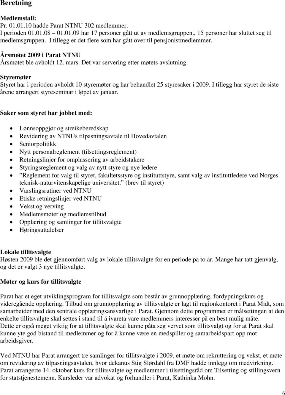 Styremøter Styret har i perioden avholdt 10 styremøter og har behandlet 25 styresaker i 2009. I tillegg har styret de siste årene arrangert styreseminar i løpet av januar.