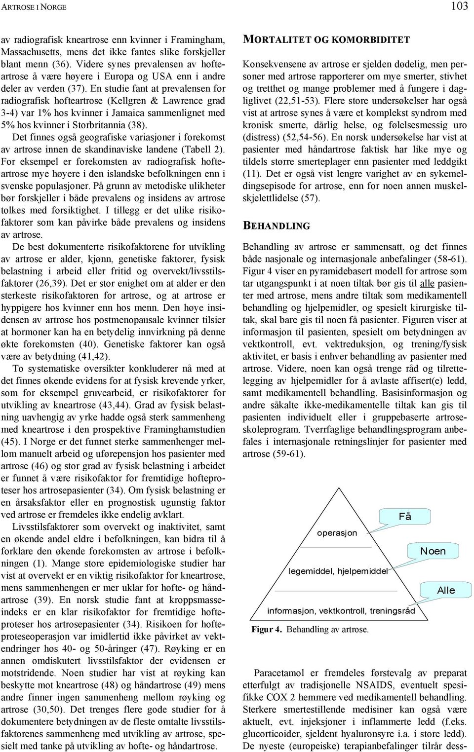 En studie fant at prevalensen for radiografisk hofteartrose (Kellgren & Lawrence grad 3-4) var 1% hos kvinner i Jamaica sammenlignet med 5% hos kvinner i Storbritannia (38).