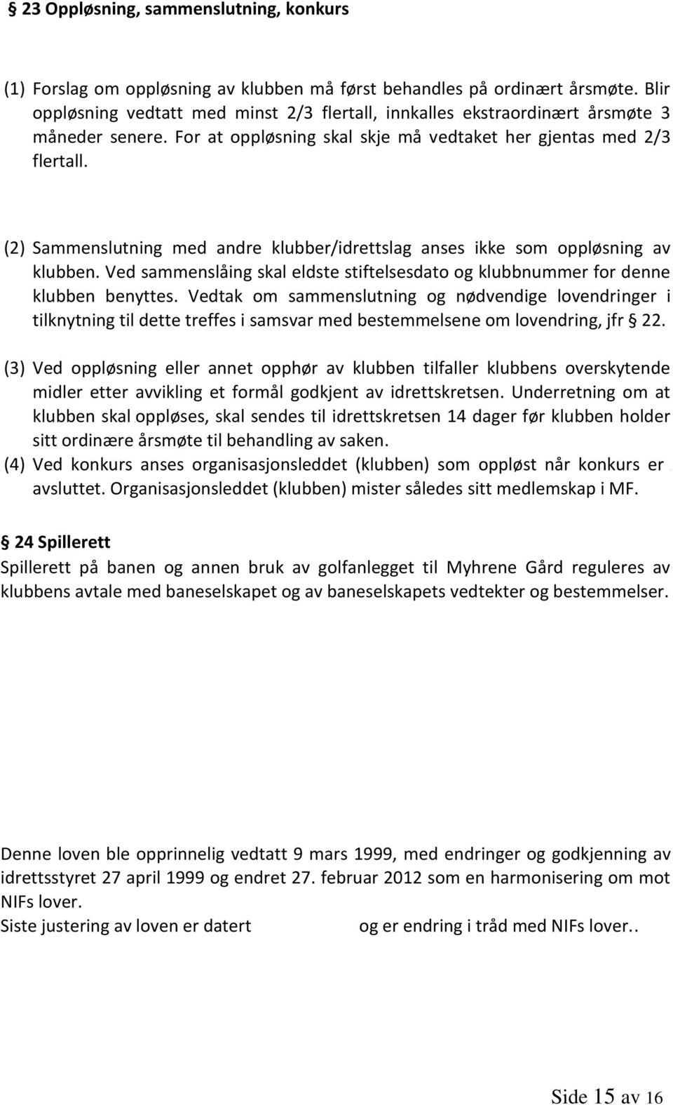 (2) Sammenslutning med andre klubber/idrettslag anses ikke som oppløsning av klubben. Ved sammenslåing skal eldste stiftelsesdato og klubbnummer for denne klubben benyttes.